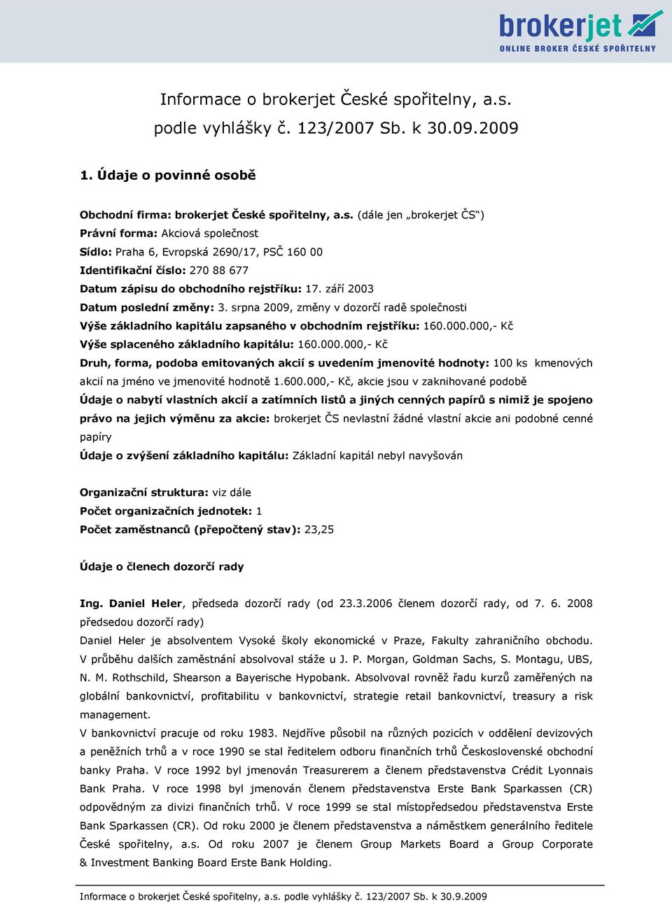 září 2003 Datum poslední změny: 3. srpna 2009, změny v dozorčí radě společnosti Výše základního kapitálu zapsaného v obchodním rejstříku: 160.000.