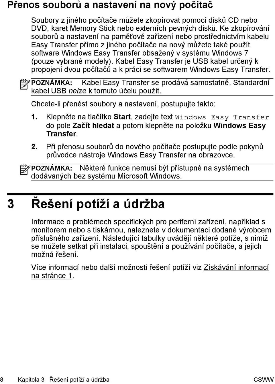 Windows 7 (pouze vybrané modely). Kabel Easy Transfer je USB kabel určený k propojení dvou počítačů a k práci se softwarem Windows Easy Transfer. POZNÁMKA: Kabel Easy Transfer se prodává samostatně.