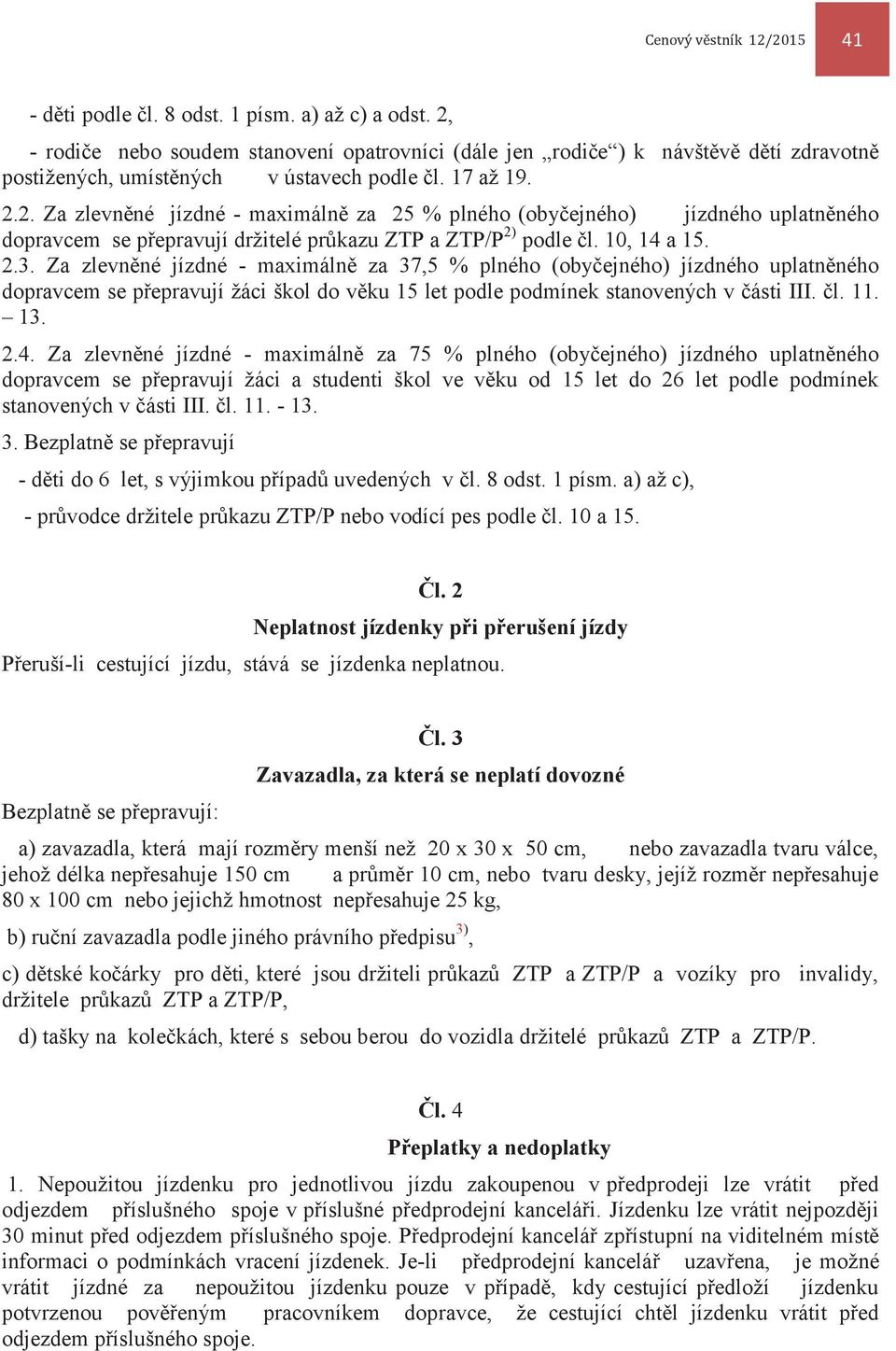 10, 14 a 15. 2.3. Za zlevněné jízdné - maximálně za 37,5 % plného (obyčejného) jízdného uplatněného dopravcem se přepravují žáci škol do věku 15 let podle podmínek stanovených v části III. čl. 11. 13.