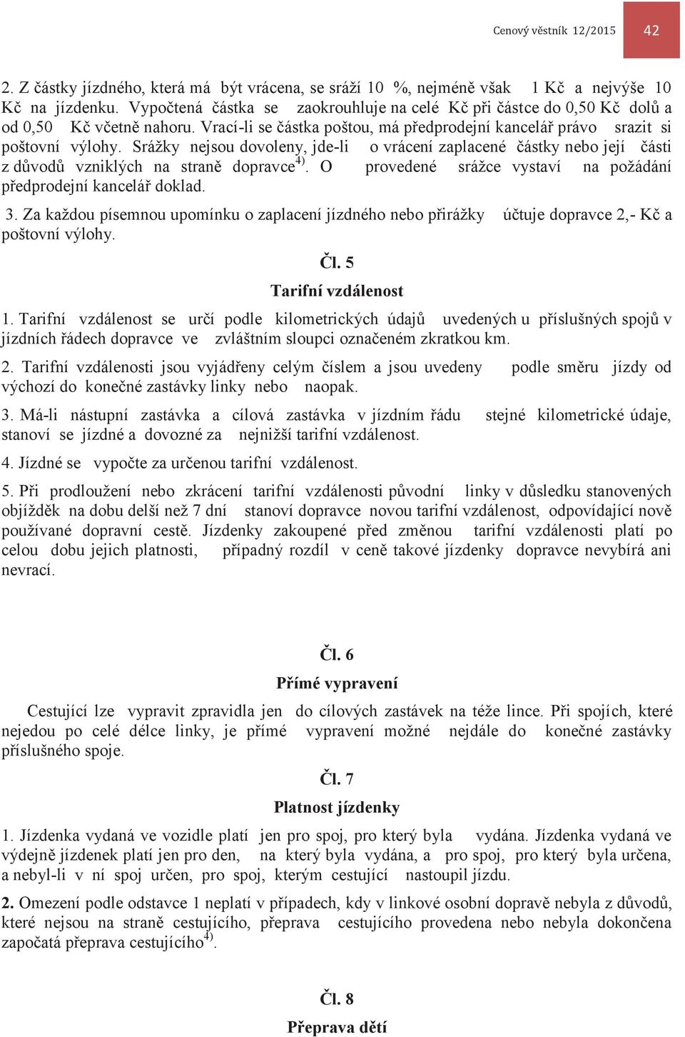 Srážky nejsou dovoleny, jde-li o vrácení zaplacené částky nebo její části z důvodů vzniklých na straně dopravce 4). O provedené srážce vystaví na požádání předprodejní kancelář doklad. 3.