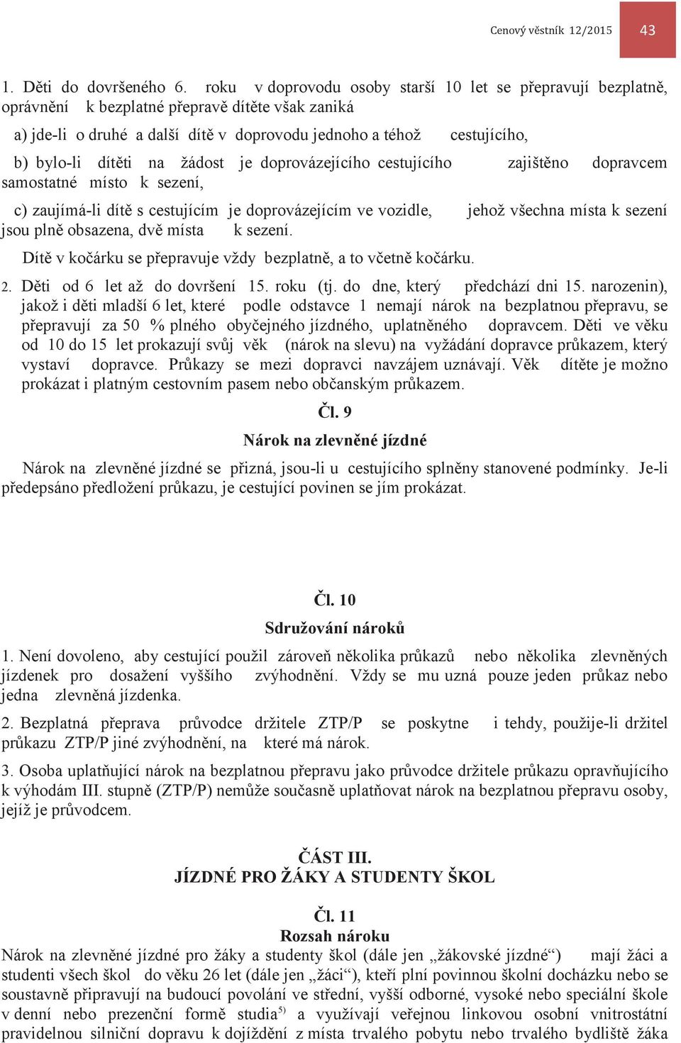 dítěti na žádost je doprovázejícího cestujícího zajištěno dopravcem samostatné místo k sezení, c) zaujímá-li dítě s cestujícím je doprovázejícím ve vozidle, jehož všechna místa k sezení jsou plně