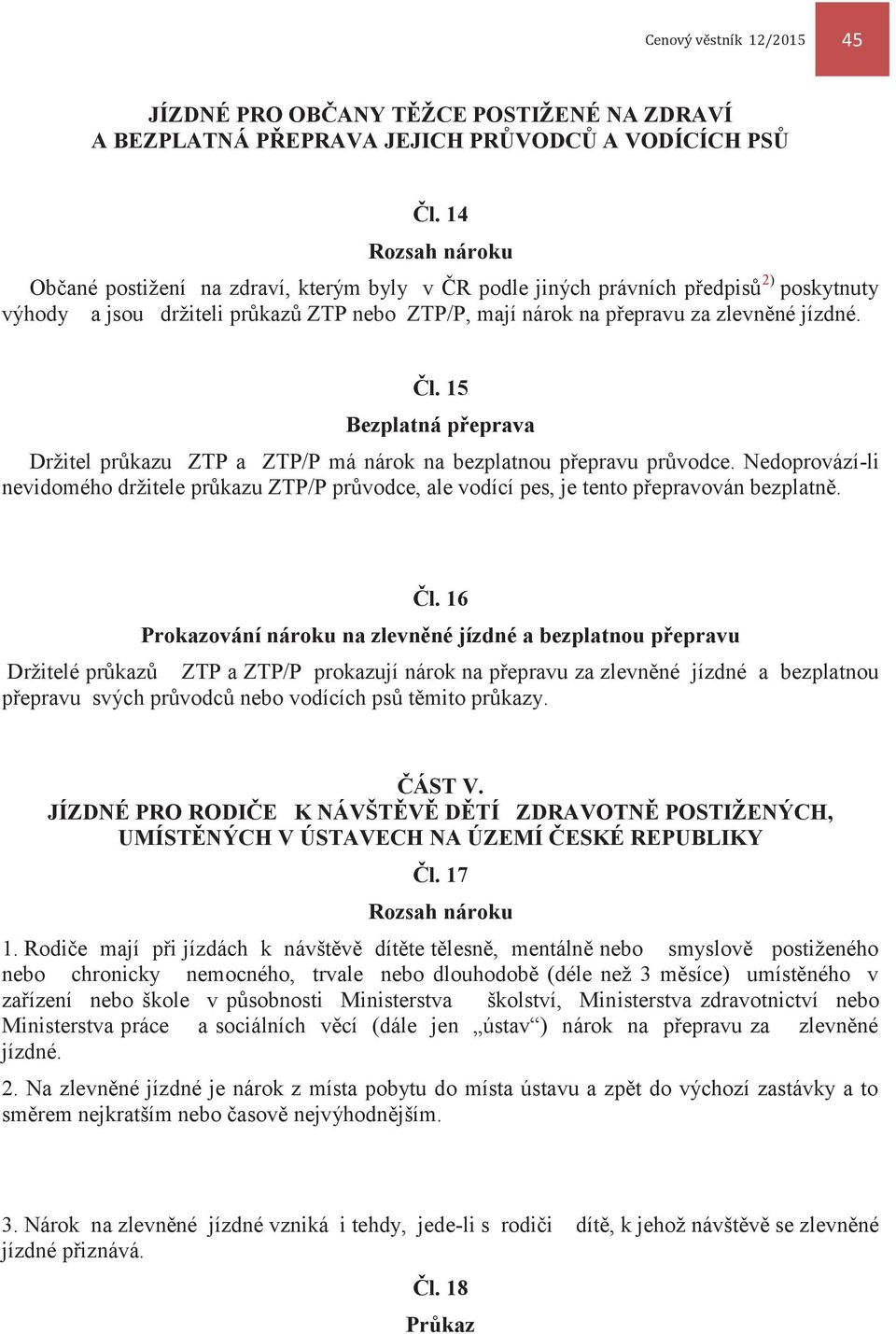 15 Bezplatná přeprava Držitel průkazu ZTP a ZTP/P má nárok na bezplatnou přepravu průvodce. Nedoprovází-li nevidomého držitele průkazu ZTP/P průvodce, ale vodící pes, je tento přepravován bezplatně.