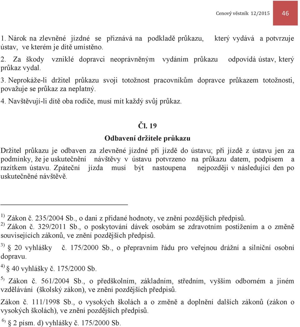 Neprokáže-li držitel průkazu svoji totožnost pracovníkům dopravce průkazem totožnosti, považuje se průkaz za neplatný. 4. Navštěvují-li dítě oba rodiče, musí mít každý svůj průkaz. Čl.