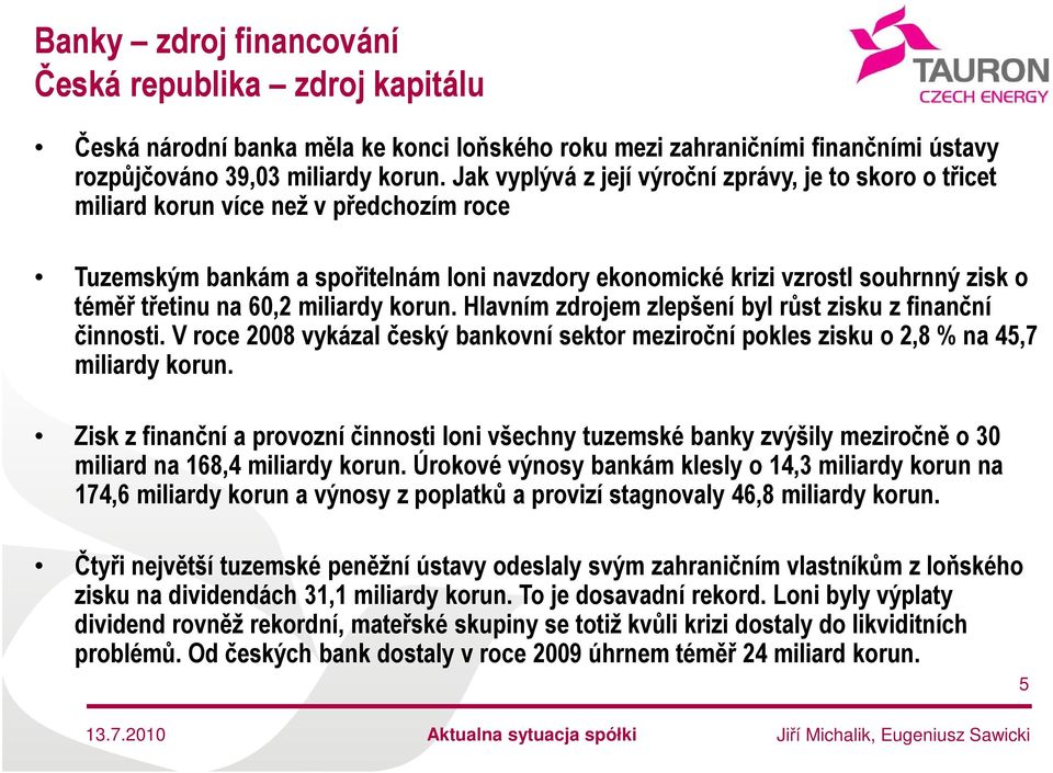 60,2 miliardy korun. Hlavním zdrojem zlepšení byl růst zisku z finanční činnosti. V roce 2008 vykázal český bankovní sektor meziroční pokles zisku o 2,8 % na 45,7 miliardy korun.