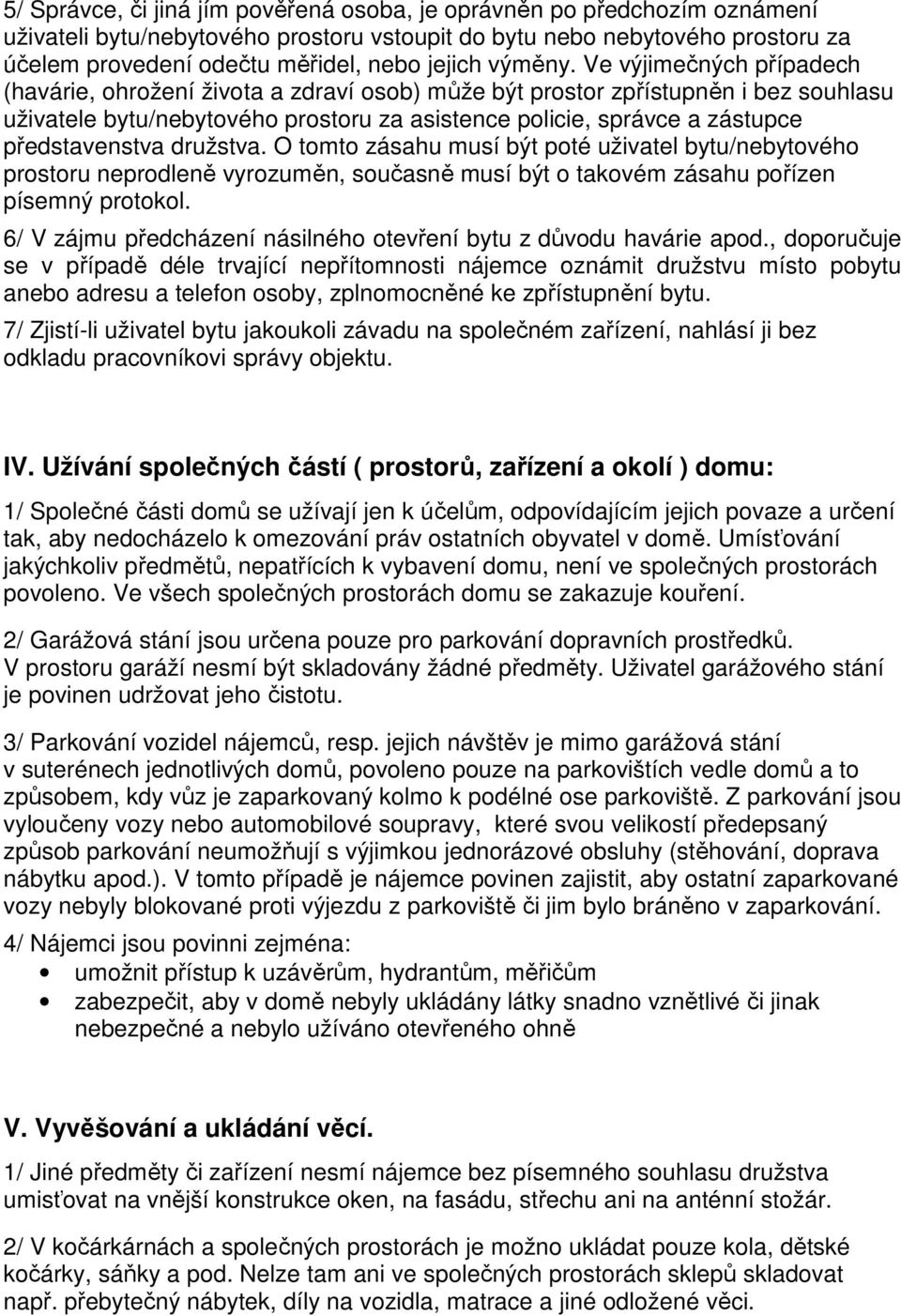 Ve výjimečných případech (havárie, ohrožení života a zdraví osob) může být prostor zpřístupněn i bez souhlasu uživatele bytu/nebytového prostoru za asistence policie, správce a zástupce