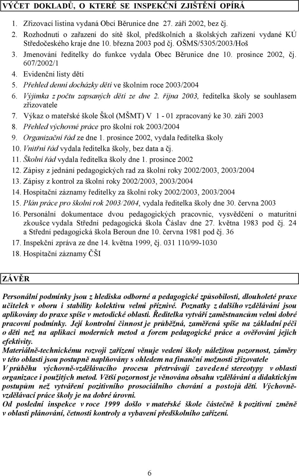 Jmenování ředitelky do funkce vydala Obec Běrunice dne 10. prosince 2002, čj. 607/2002/1 4. Evidenční listy dětí 5. Přehled denní docházky dětí ve školním roce 2003/2004 6.