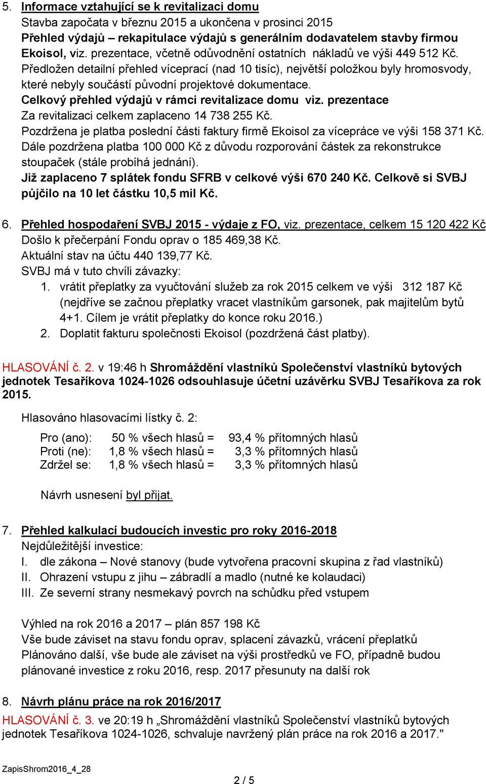 Předložen detailní přehled víceprací (nad 10 tisíc), největší položkou byly hromosvody, které nebyly součástí původní projektové dokumentace. Celkový přehled výdajů v rámci revitalizace domu viz.