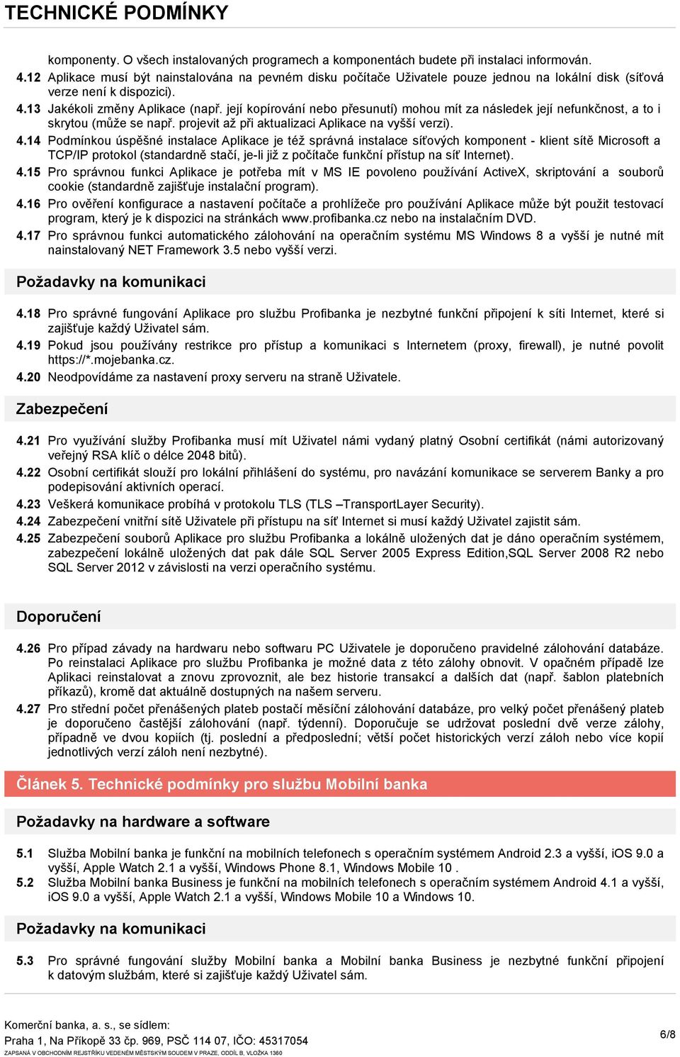 její kopírování nebo přesunutí) mohou mít za následek její nefunkčnost, a to i skrytou (může se např. projevit až při aktualizaci Aplikace na vyšší verzi). 4.