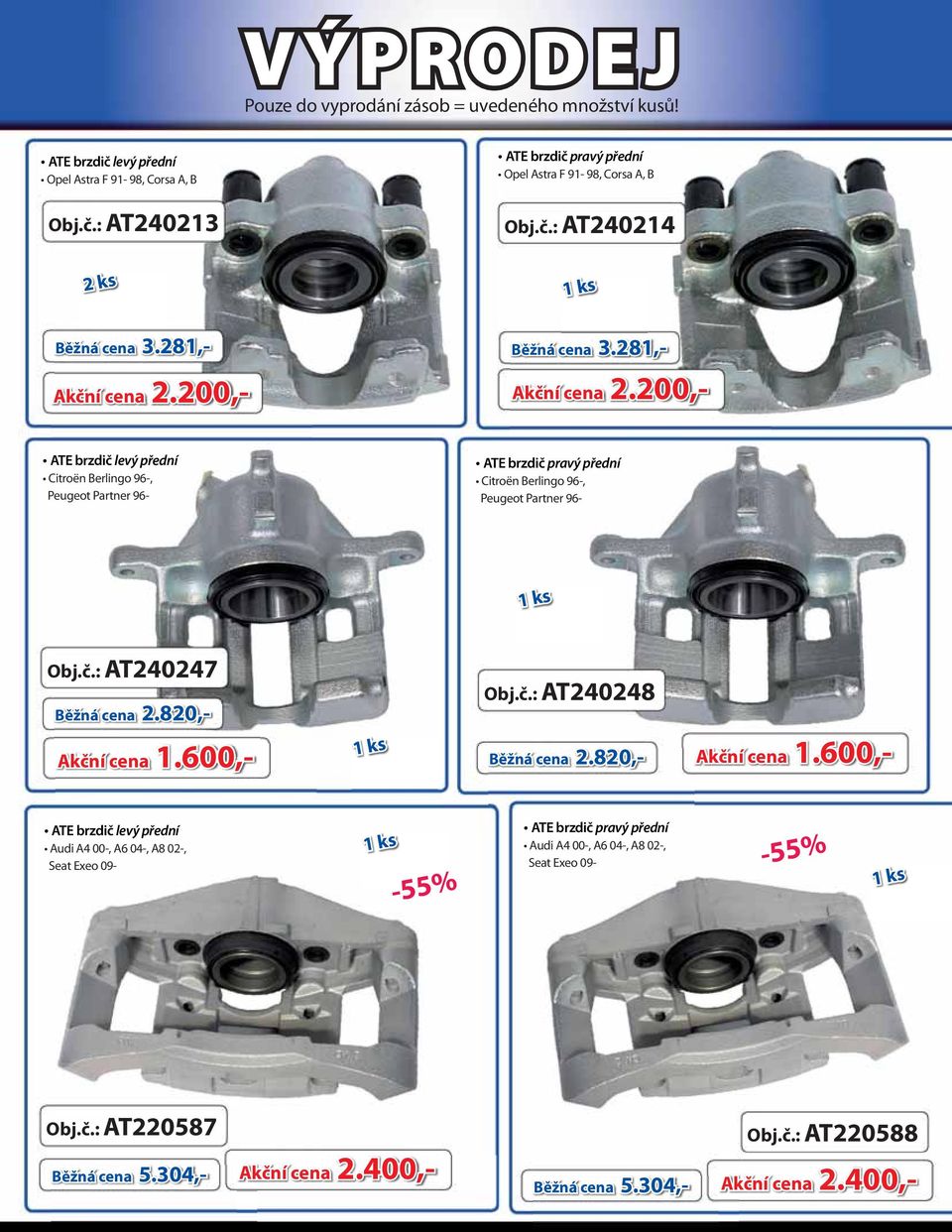 820,- Akční cena 1.600,- 1 ks Obj.č.: AT240248 Běžná cena 2.820,- Akční cena 1.600,- ATE brzdič levý přední Audi A4 00-, A6 04-, A8 02-, Seat Exeo 09-1 ks -55% ATE brzdič pravý přední Audi A4 00-, A6 04-, A8 02-, Seat Exeo 09- -55% 1 ks Obj.