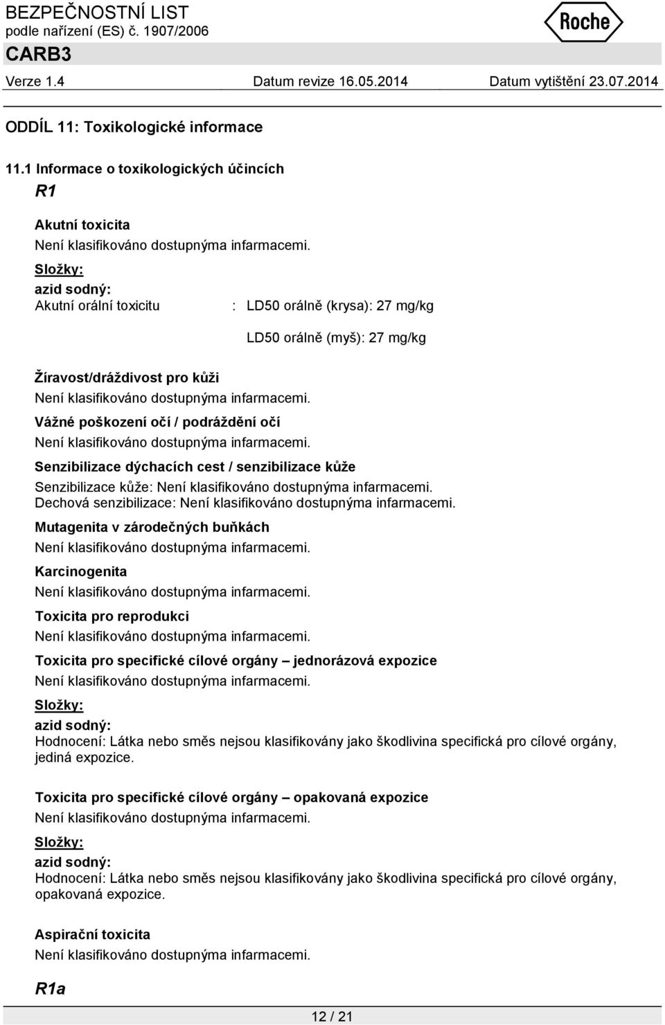 podráždění očí Senzibilizace dýchacích cest / senzibilizace kůže Senzibilizace kůţe: Dechová senzibilizace: Mutagenita v zárodečných buňkách Karcinogenita Toxicita pro reprodukci Toxicita pro