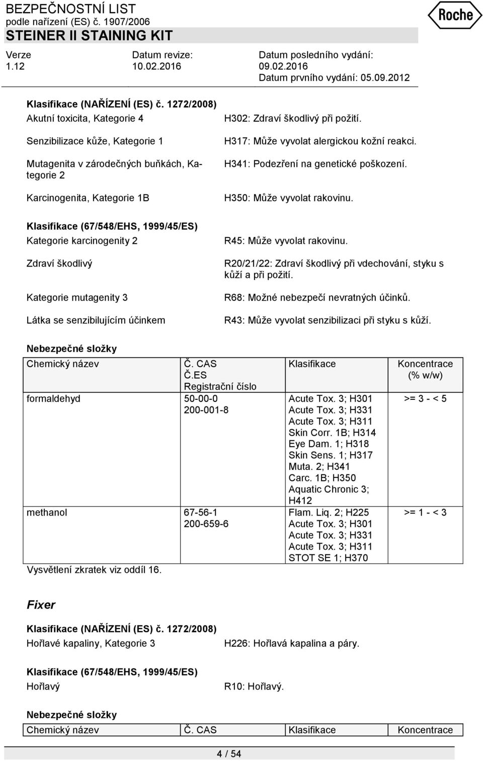 H317: Můţe vyvolat alergickou koţní reakci. H341: Podezření na genetické poškození. H350: Můţe vyvolat rakovinu.