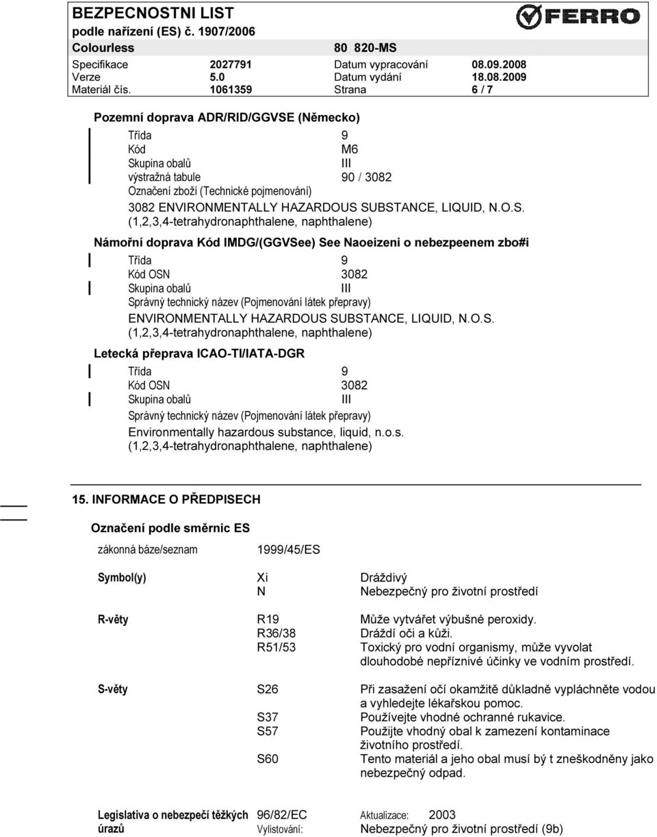 (, naphthalene) Námořní doprava Kód IMDG/(GGVSee) See Naoeizeni o nebezpeenem zbo#i Třída 9 Kód OSN 3082 Skupina obalů III Správný technický název (Pojmenování látek přepravy) ENVIRONMENTALLY