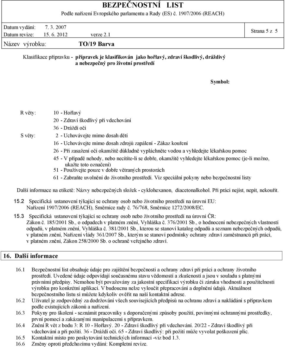 pomoc 45 - V případě nehody, nebo necítíte-li se dobře, okamžitě vyhledejte lékařskou pomoc (je-li možno, ukažte toto označení) 51 - Používejte pouze v dobře větraných prostorách 61 - Zabraňte