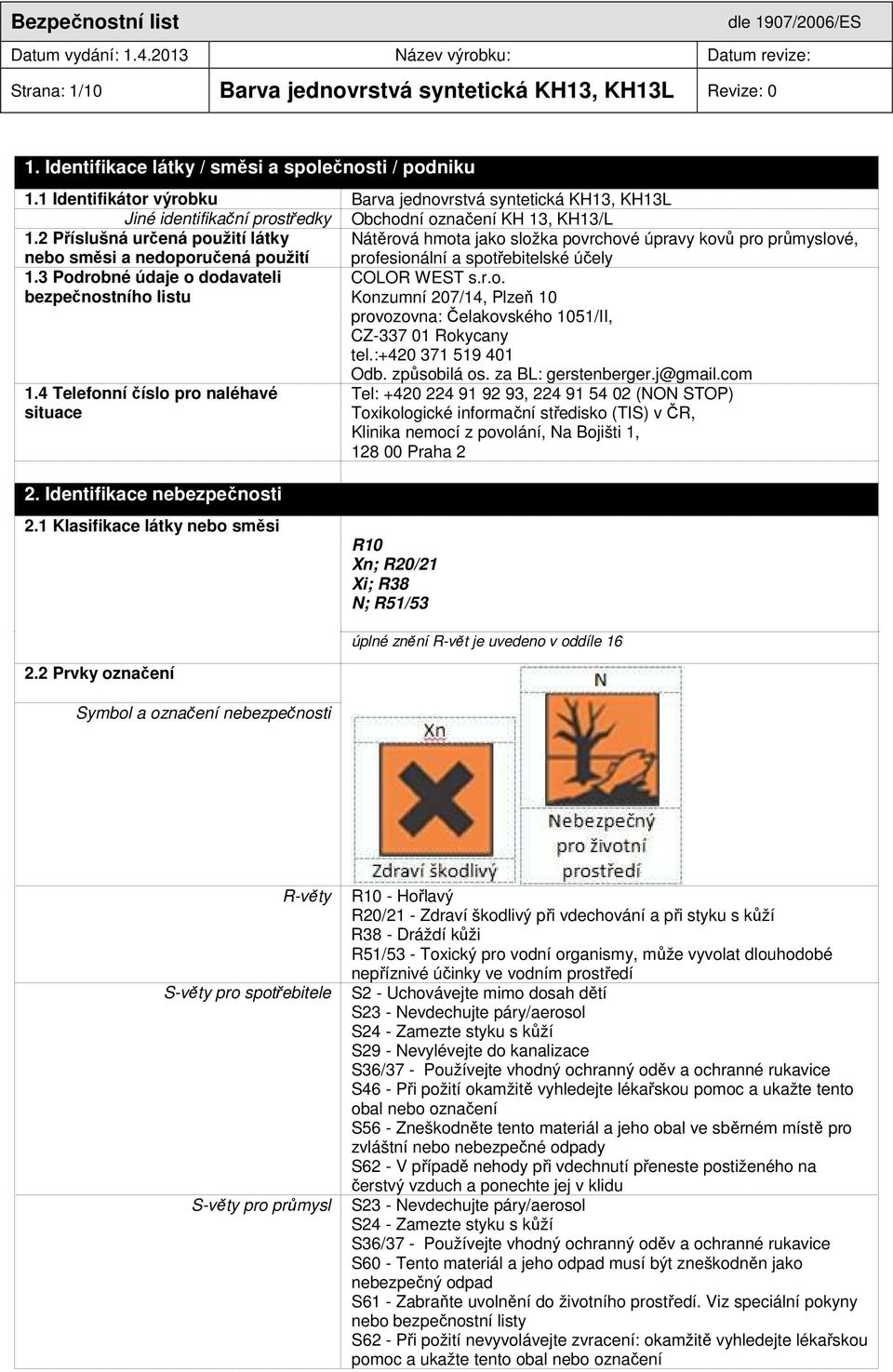 2 Příslušná určená použití látky Nátěrová hmota jako složka povrchové úpravy kovů pro průmyslové, nebo směsi a nedoporučená použití profesionální a spotřebitelské účely 1.