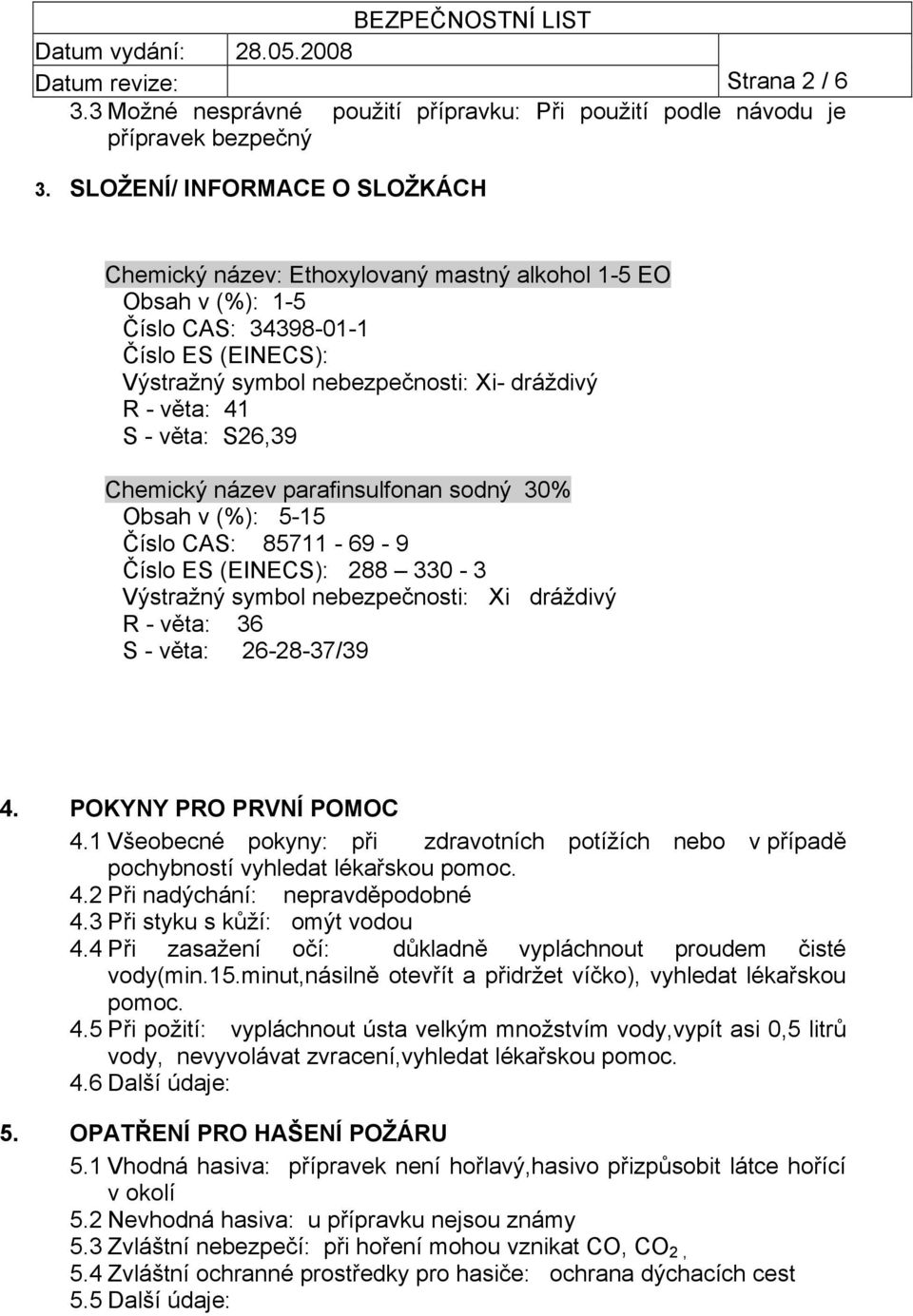 - věta: S26,39 Chemický název parafinsulfonan sodný 30% Obsah v (%): 5-15 Číslo CAS: 85711-69 - 9 Číslo ES (EINECS): 288 330-3 Výstražný symbol nebezpečnosti: Xi dráždivý R - věta: 36 S - věta: