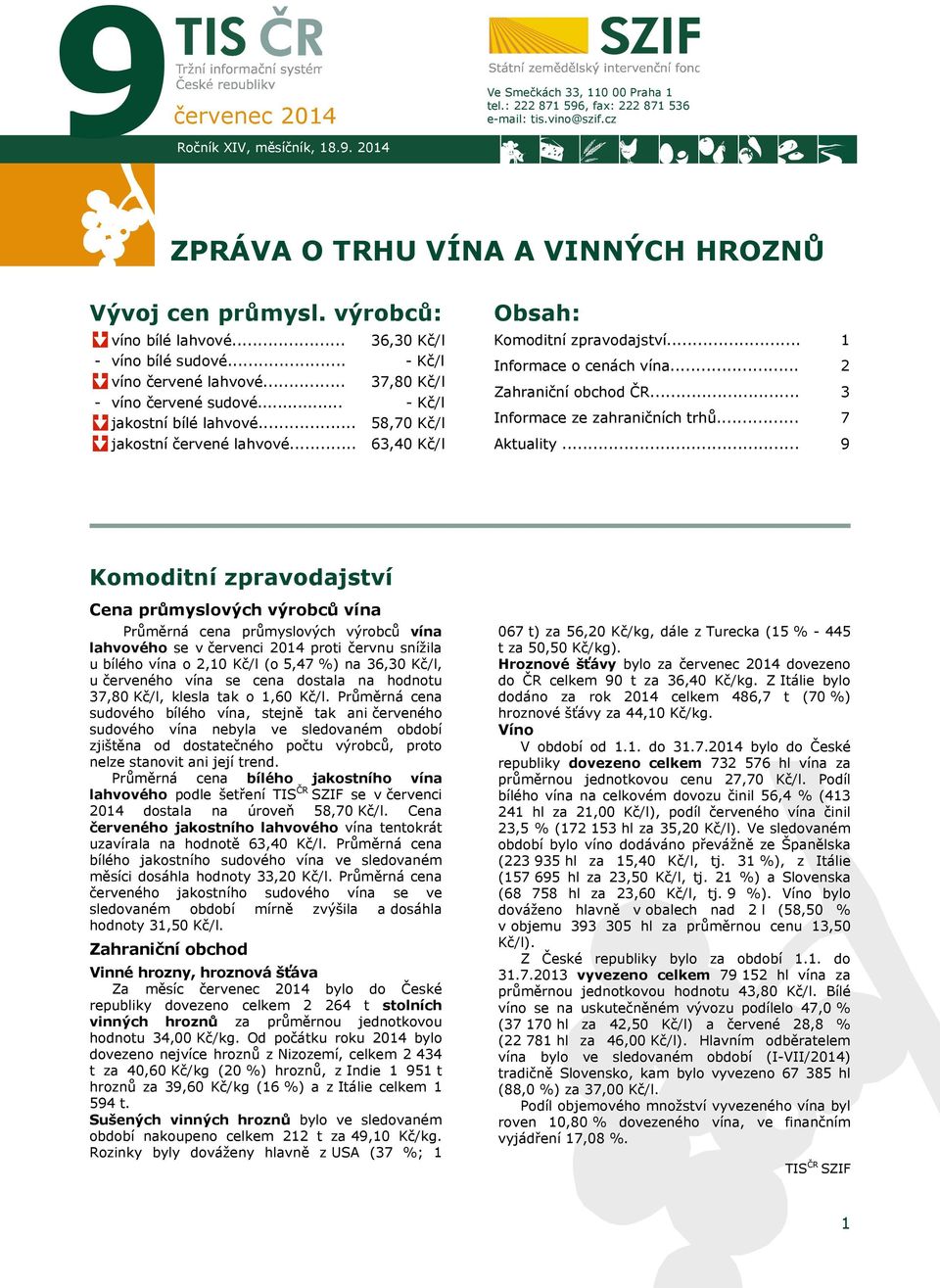 .. 36,30 Kč/l - Kč/l 37,80 Kč/l - Kč/l 58,70 Kč/l 63,40 Kč/l Obsah: Komoditní zpravodajství... Informace o cenách vína... Zahraniční obchod ČR... Informace ze zahraničních trhů... Aktuality.