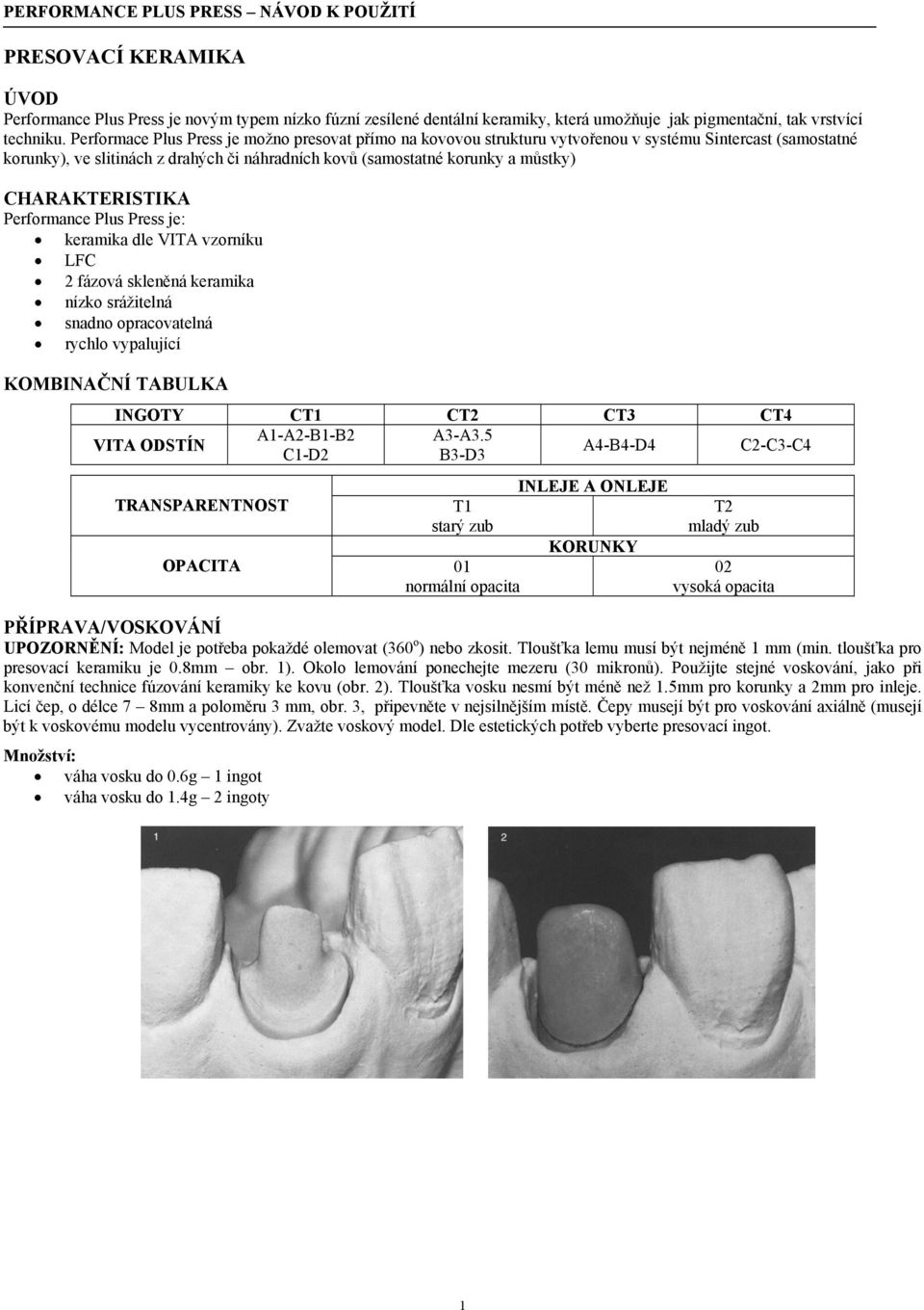 CHARAKTERISTIKA Performance Plus Press je: keramika dle VITA vzorníku LFC 2 fázová skleněná keramika nízko srážitelná snadno opracovatelná rychlo vypalující KOMBINAČNÍ TABULKA INGOTY CT1 CT2 CT3 CT4