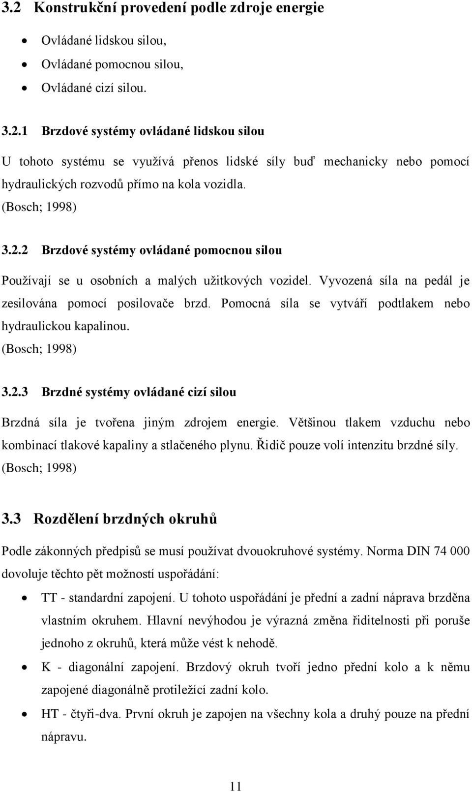 Pomocná síla se vytváří podtlakem nebo hydraulickou kapalinou. (Bosch; 1998) 3.2.3 Brzdné systémy ovládané cizí silou Brzdná síla je tvořena jiným zdrojem energie.