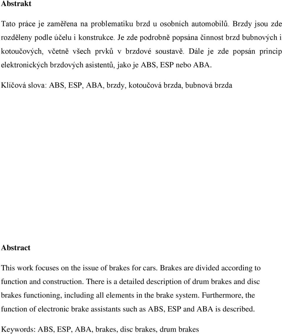 Klíčová slova: ABS, ESP, ABA, brzdy, kotoučová brzda, bubnová brzda Abstract This work focuses on the issue of brakes for cars. Brakes are divided according to function and construction.