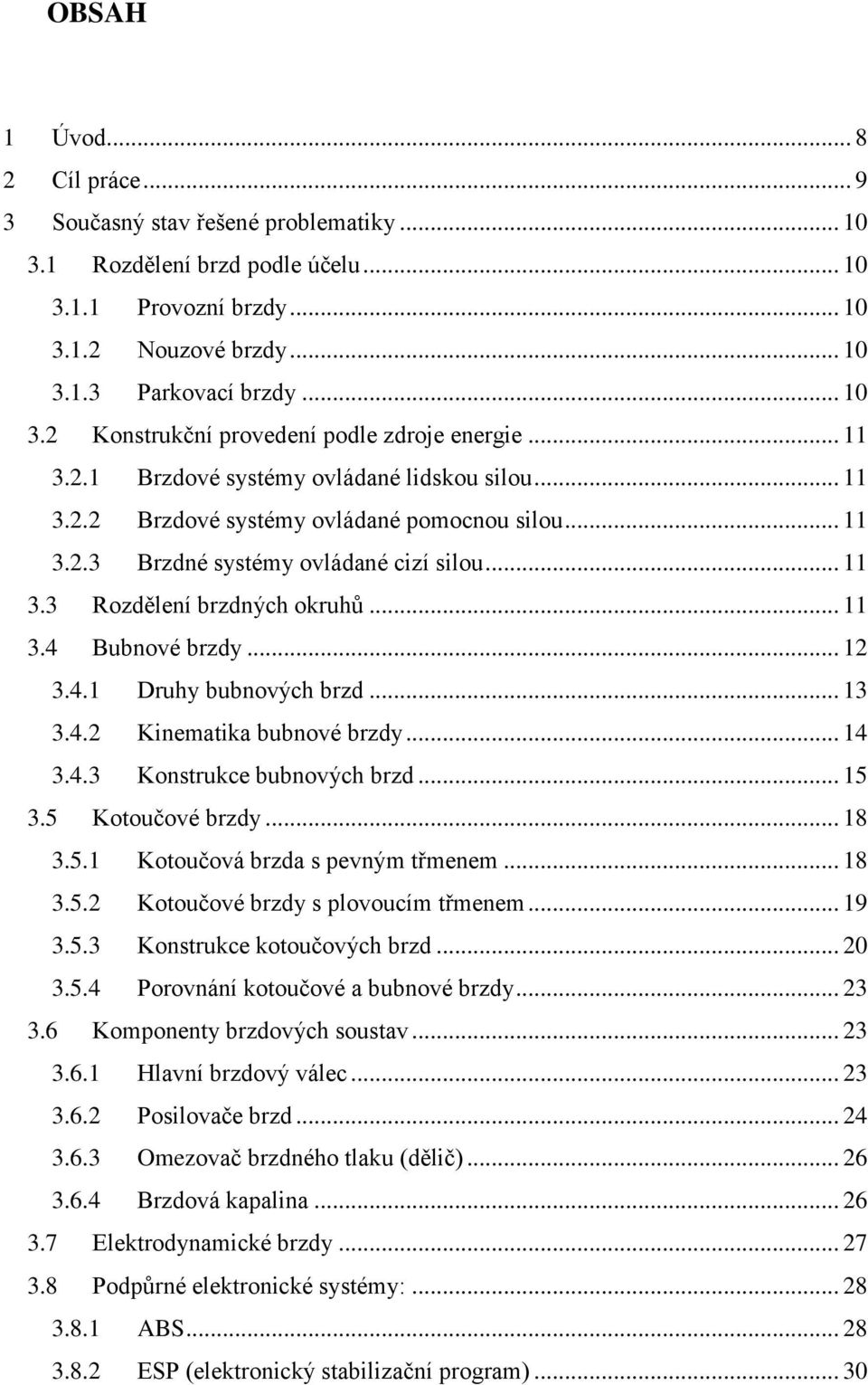 .. 12 3.4.1 Druhy bubnových brzd... 13 3.4.2 Kinematika bubnové brzdy... 14 3.4.3 Konstrukce bubnových brzd... 15 3.5 Kotoučové brzdy... 18 3.5.1 Kotoučová brzda s pevným třmenem... 18 3.5.2 Kotoučové brzdy s plovoucím třmenem.