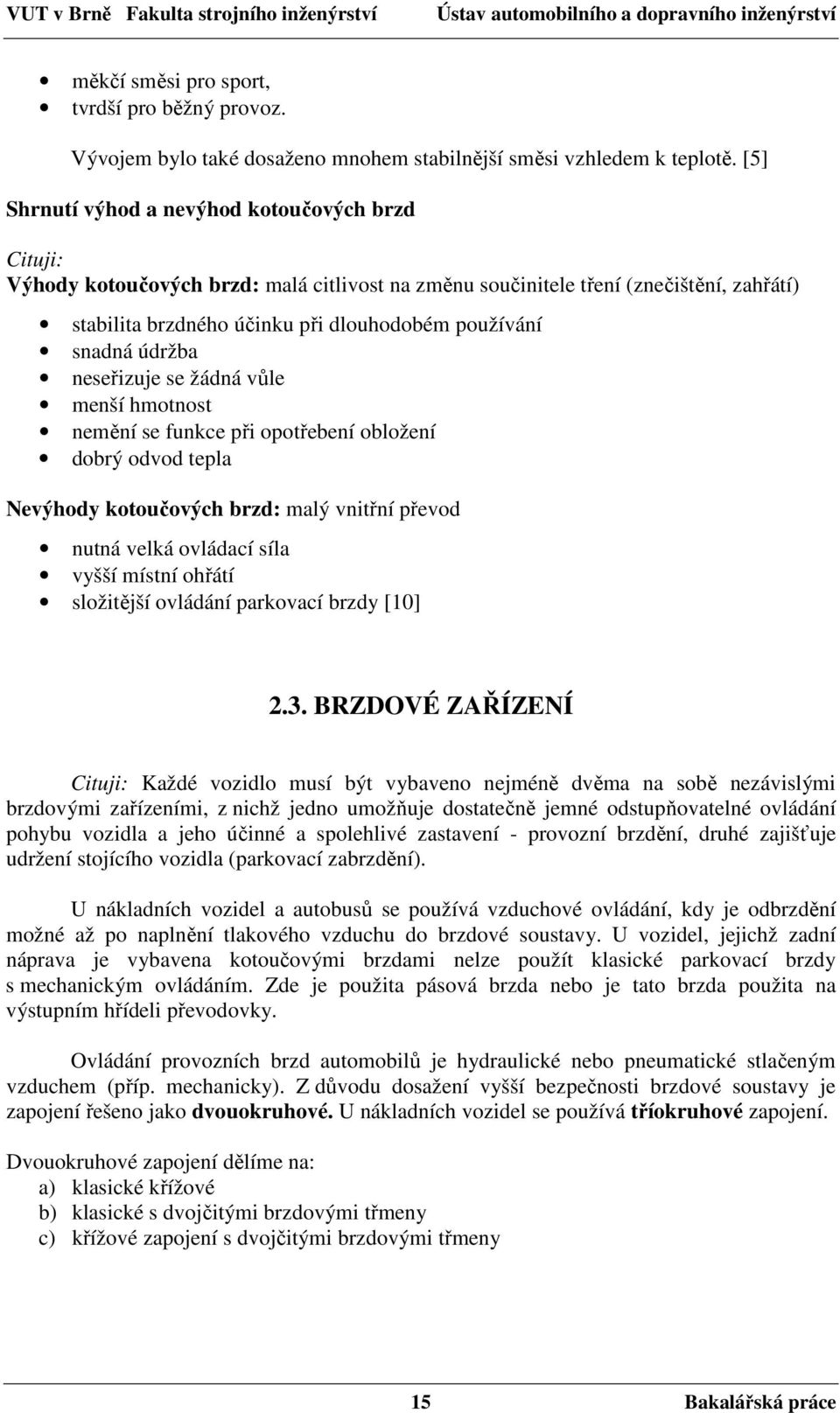 snadná údržba neseřizuje se žádná vůle menší hmotnost nemění se funkce při opotřebení obložení dobrý odvod tepla Nevýhody kotoučových brzd: malý vnitřní převod nutná velká ovládací síla vyšší místní