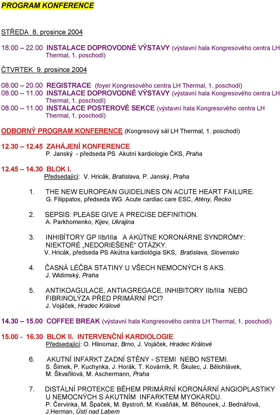 poschodí) ODBORNÝ PROGRAM KONFERENCE (Kongresový sál LH Thermal, 1. poschodí) 12.30 12.45 ZAHÁJENÍ KONFERENCE P. Janský - předseda PS Akutní kardiologie ČKS, Praha 12.45 14.30 BLOK I. Předsedající: V.