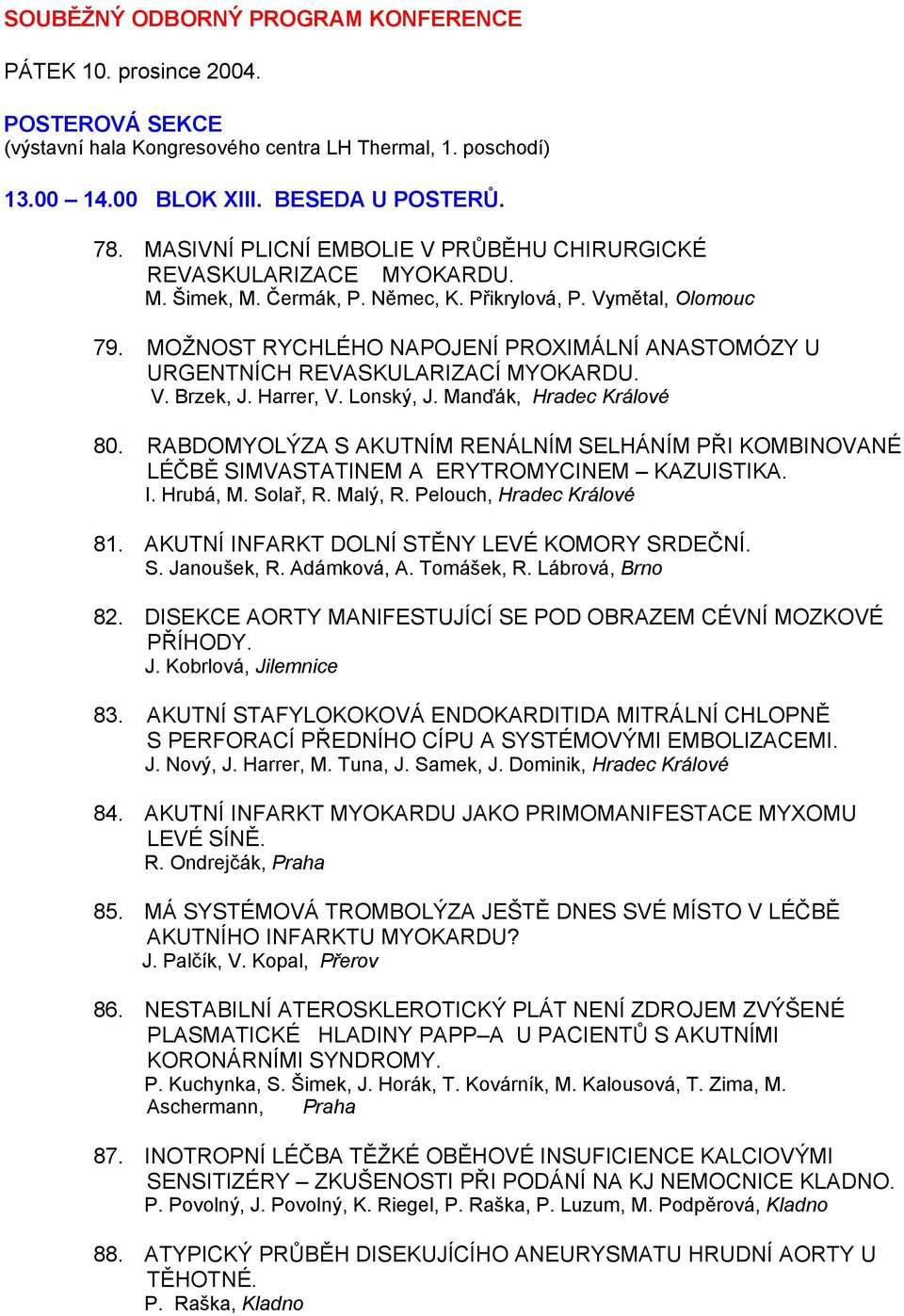 MOŽNOST RYCHLÉHO NAPOJENÍ PROXIMÁLNÍ ANASTOMÓZY U URGENTNÍCH REVASKULARIZACÍ MYOKARDU. V. Brzek, J. Harrer, V. Lonský, J. Manďák, Hradec Králové 80.