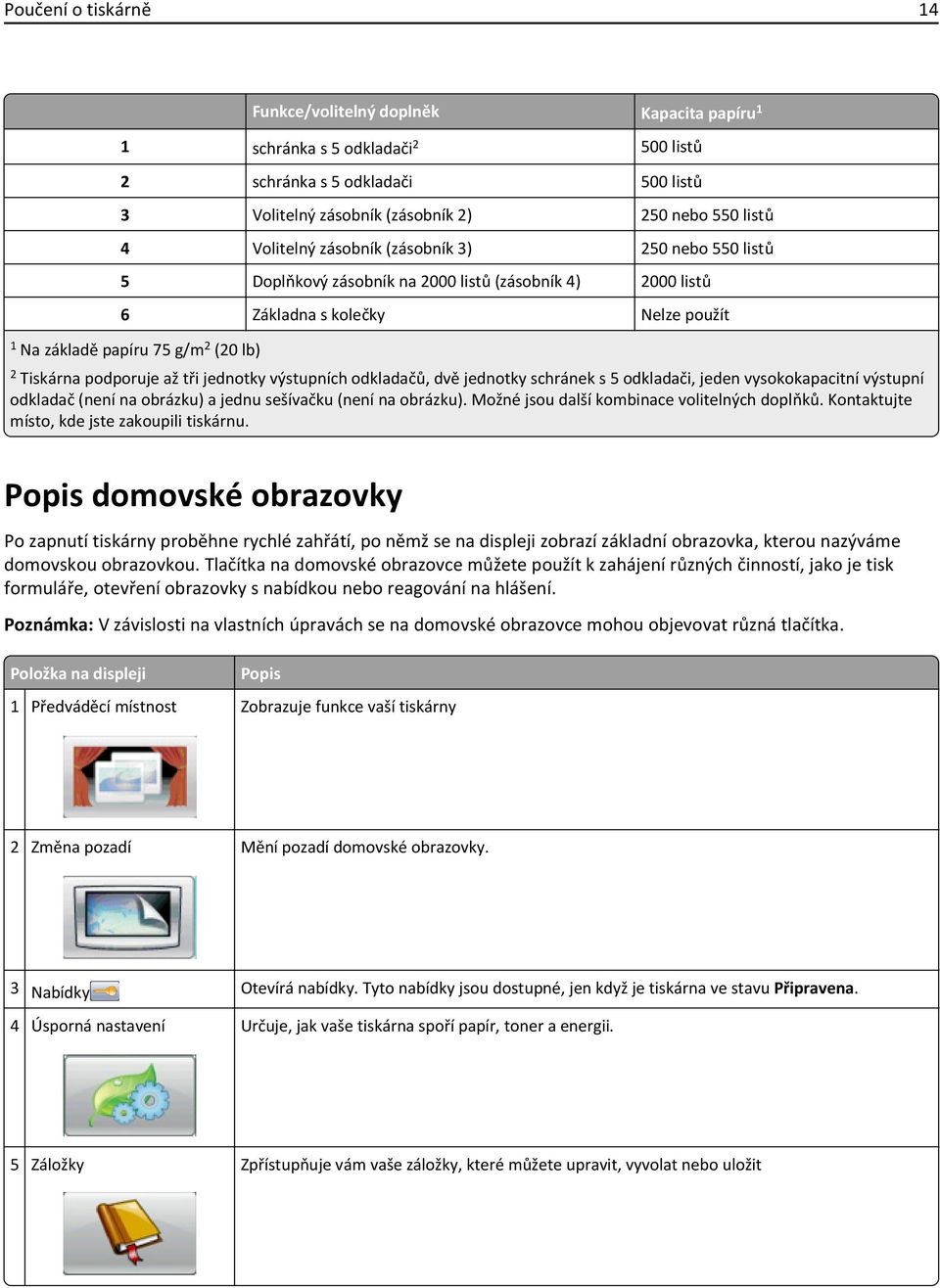 podporuje až tři jednotky výstupních odkladačů, dvě jednotky schránek s 5 odkladači, jeden vysokokapacitní výstupní odkladač (není na obrázku) a jednu sešívačku (není na obrázku).