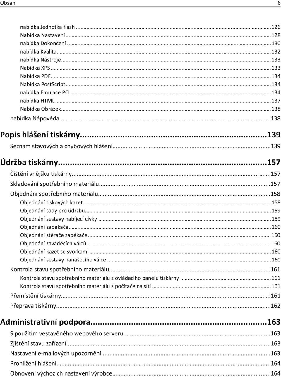 ..157 Čištění vnějšku tiskárny...157 Skladování spotřebního materiálu...157 Objednání spotřebního materiálu...158 Objednání tiskových kazet...158 Objednání sady pro údržbu.