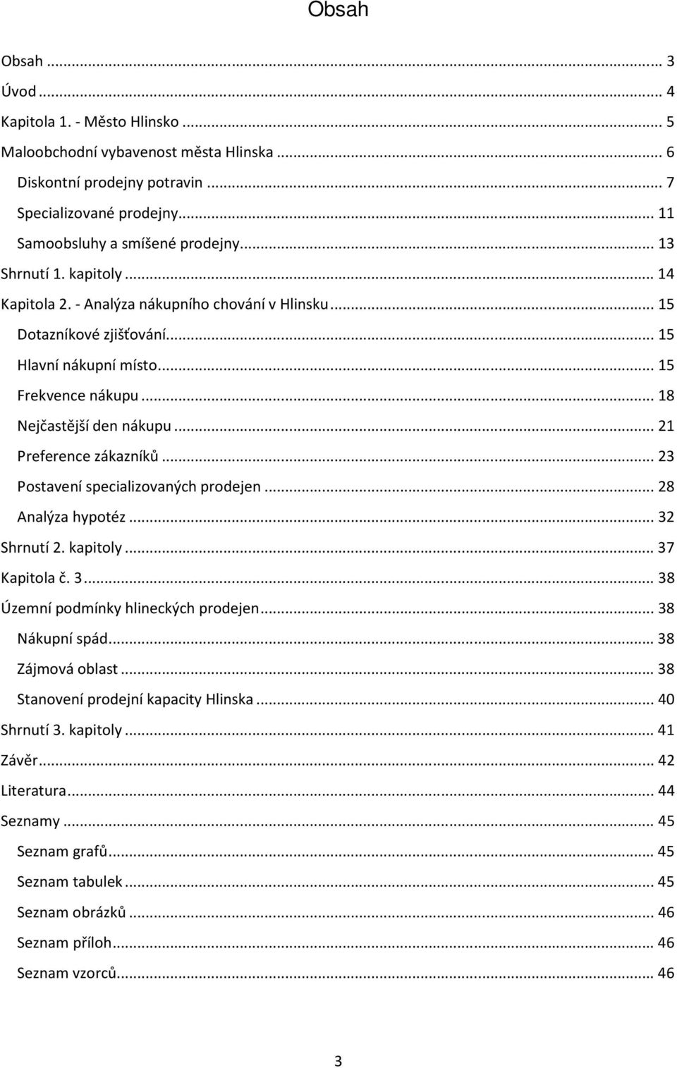 .. 21 Preference zákazníků... 23 Postavení specializovaných prodejen... 28 Analýza hypotéz... 32 Shrnutí 2. kapitoly... 37 Kapitola č. 3... 38 Územní podmínky hlineckých prodejen... 38 Nákupní spád.