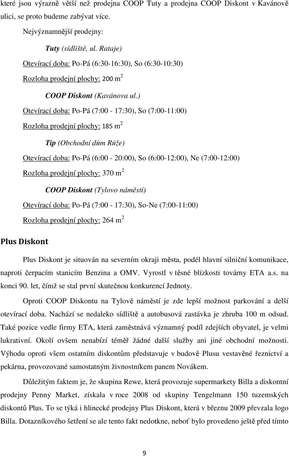 ) Otevírací doba: Po-Pá (7:00-17:30), So (7:00-11:00) Rozloha prodejní plochy: 185 m 2 Tip (Obchodní dům Růže) Otevírací doba: Po-Pá (6:00-20:00), So (6:00-12:00), Ne (7:00-12:00) Rozloha prodejní