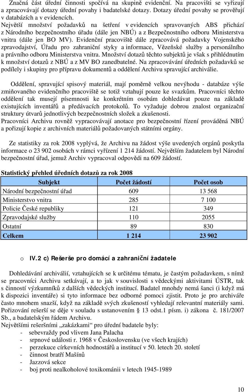 Největší množství požadavků na šetření v evidencích spravovaných ABS přichází z Národního bezpečnostního úřadu (dále jen NBÚ) a z Bezpečnostního odboru Ministerstva vnitra (dále jen BO MV).