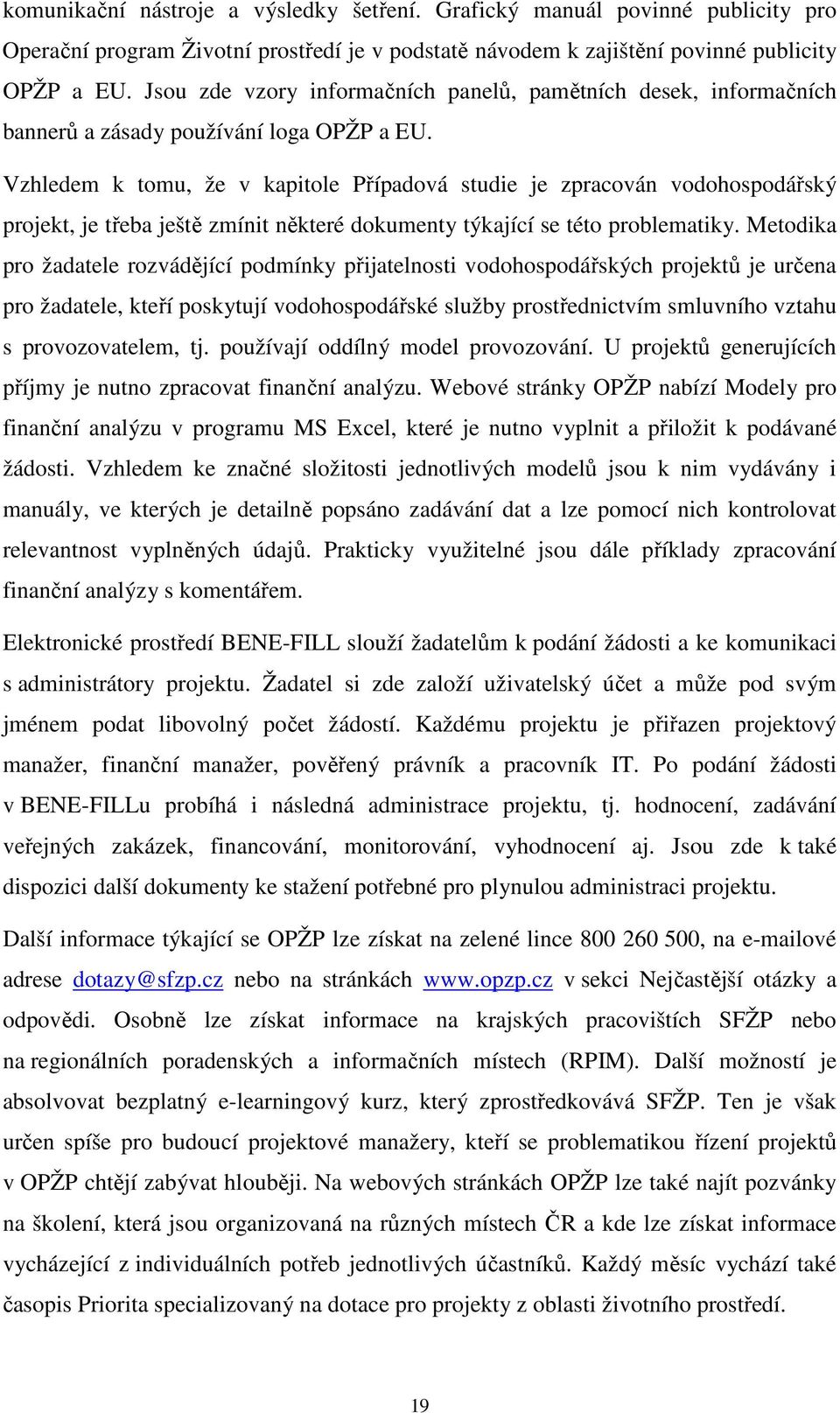 Vzhledem k tomu, že v kapitole Případová studie je zpracován vodohospodářský projekt, je třeba ještě zmínit některé dokumenty týkající se této problematiky.