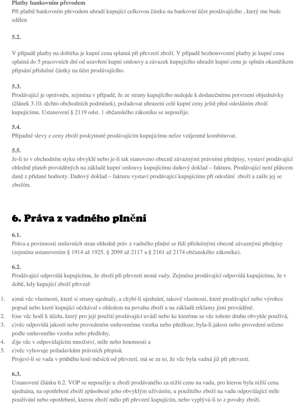 V případě bezhotovostní platby je kupní cena splatná do 5 pracovních dní od uzavření kupní smlouvy a závazek kupujícího uhradit kupní cenu je splněn okamžikem připsání příslušné částky na účet