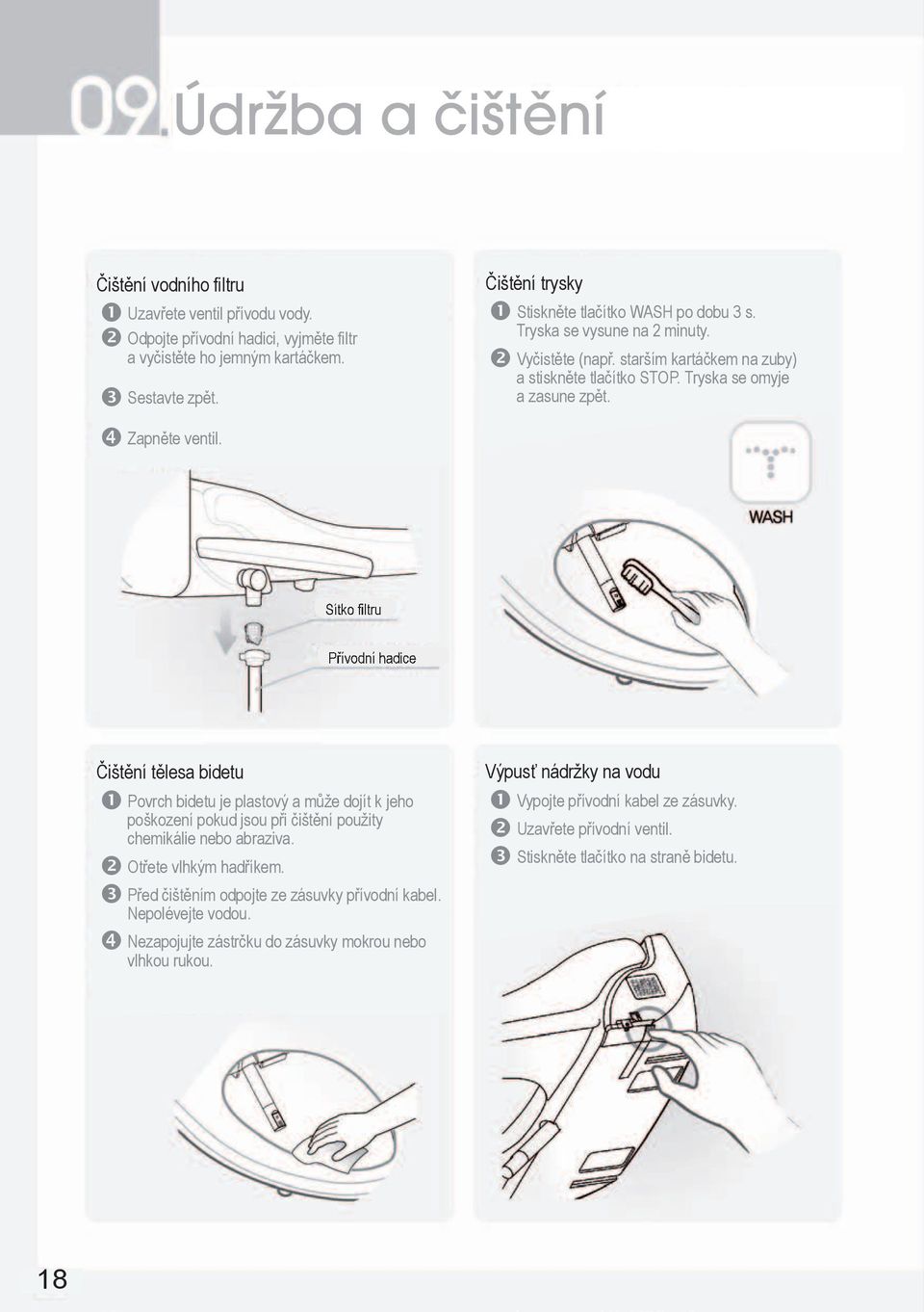 Sítko filtru Přívodní hadice Čištění tělesa bidetu Povrch bidetu je plastový a může dojít k jeho poškození pokud jsou při čištění použity chemikálie nebo abraziva. Otřete vlhkým hadříkem.