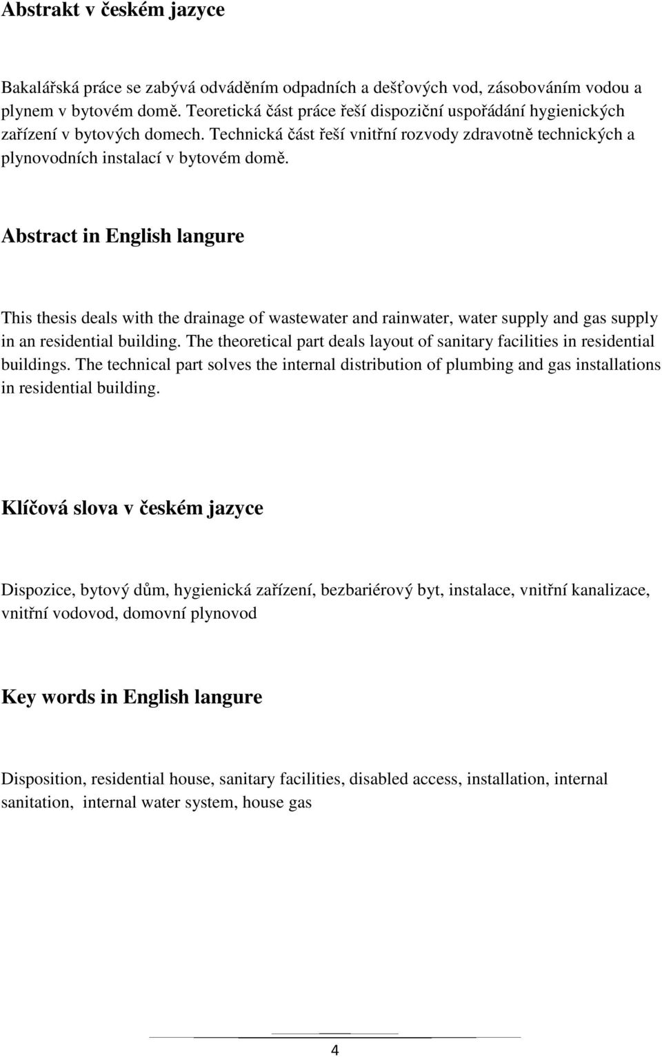 Abstract in English langure This thesis deals with the drainage of wastewater and rainwater, water supply and gas supply in an residential building.