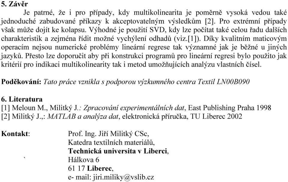 prgraů pr lieárí regresi bl pužit ak kritérií pr idikaci ultikliearit tak i etd užňuících aalýzu vlastích čísel děkváí: at práce vzikla s pdpru výzkuéh cetra extil LN00B090 6 Literatura [] Melu M,