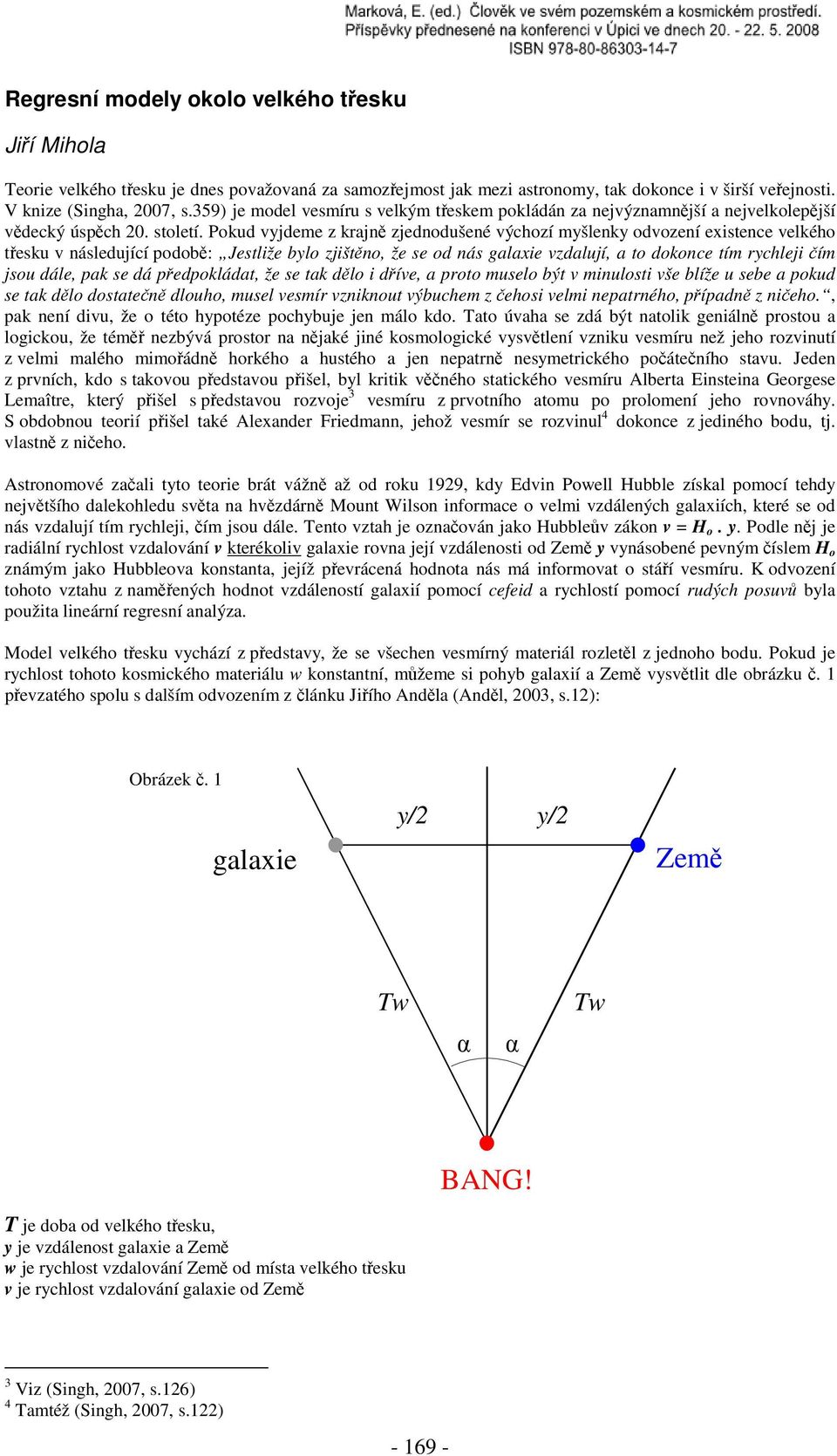 Pokud vyjdeme z krajně zjednodušené výchozí myšlenky odvození existence velkého třesku v následující podobě: Jestliže bylo zjištěno, že se od nás galaxie vzdalují, a to dokonce tím rychleji čím jsou