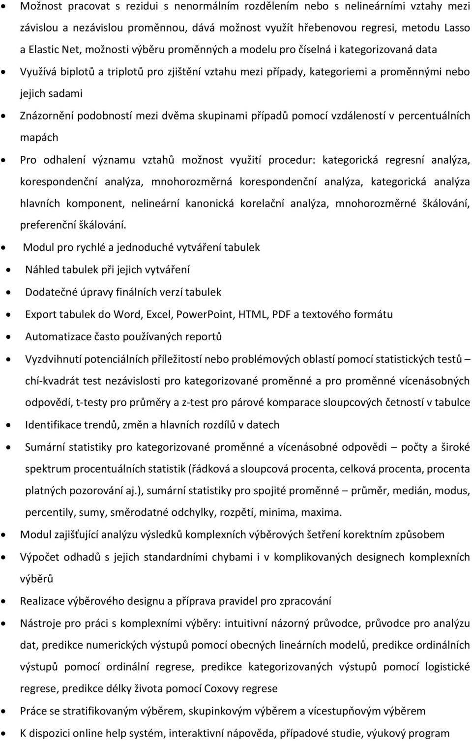 skupinami případů pomocí vzdáleností v percentuálních mapách Pro odhalení významu vztahů možnost využití procedur: kategorická regresní analýza, korespondenční analýza, mnohorozměrná korespondenční