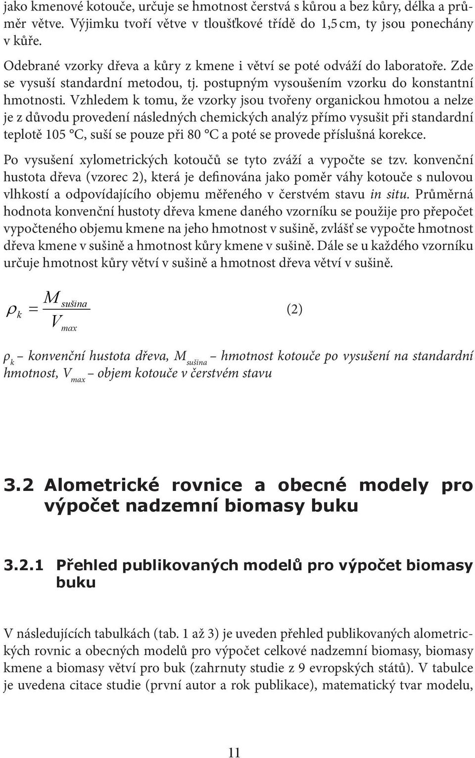 Vzhledem k tomu, že vzorky jsou tvořeny organickou hmotou a nelze je z důvodu provedení následných chemických analýz přímo vysušit při standardní teplotě 105 C, suší se pouze při 80 C a poté se