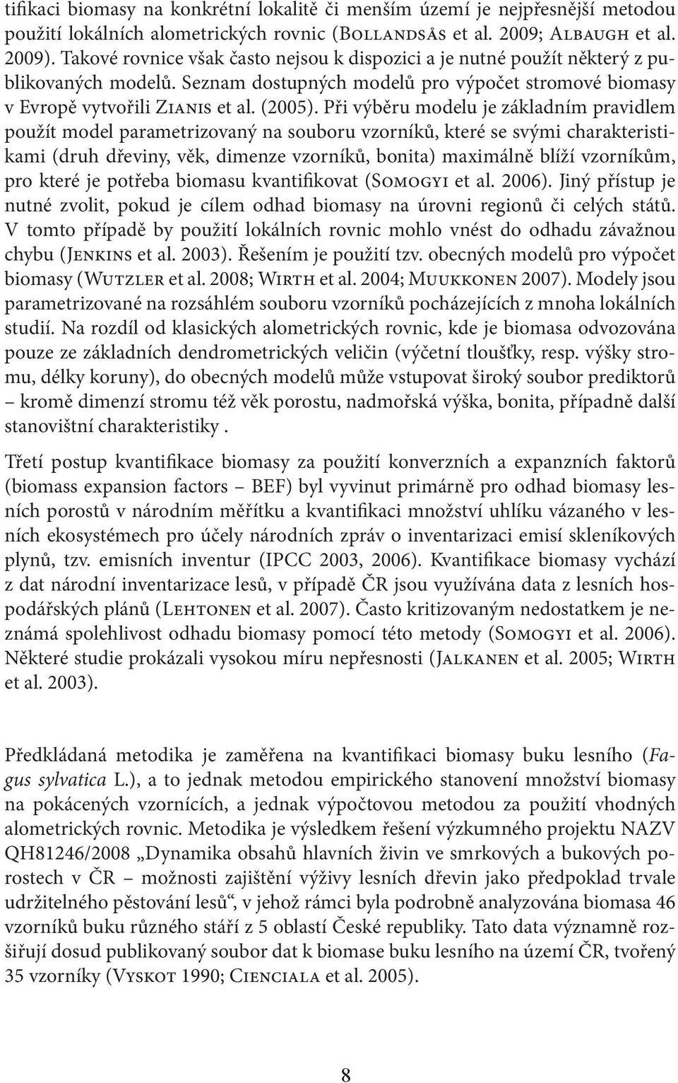 Při výběru modelu je základním pravidlem použít model parametrizovaný na souboru vzorníků, které se svými charakteristikami (druh dřeviny, věk, dimenze vzorníků, bonita) maximálně blíží vzorníkům,