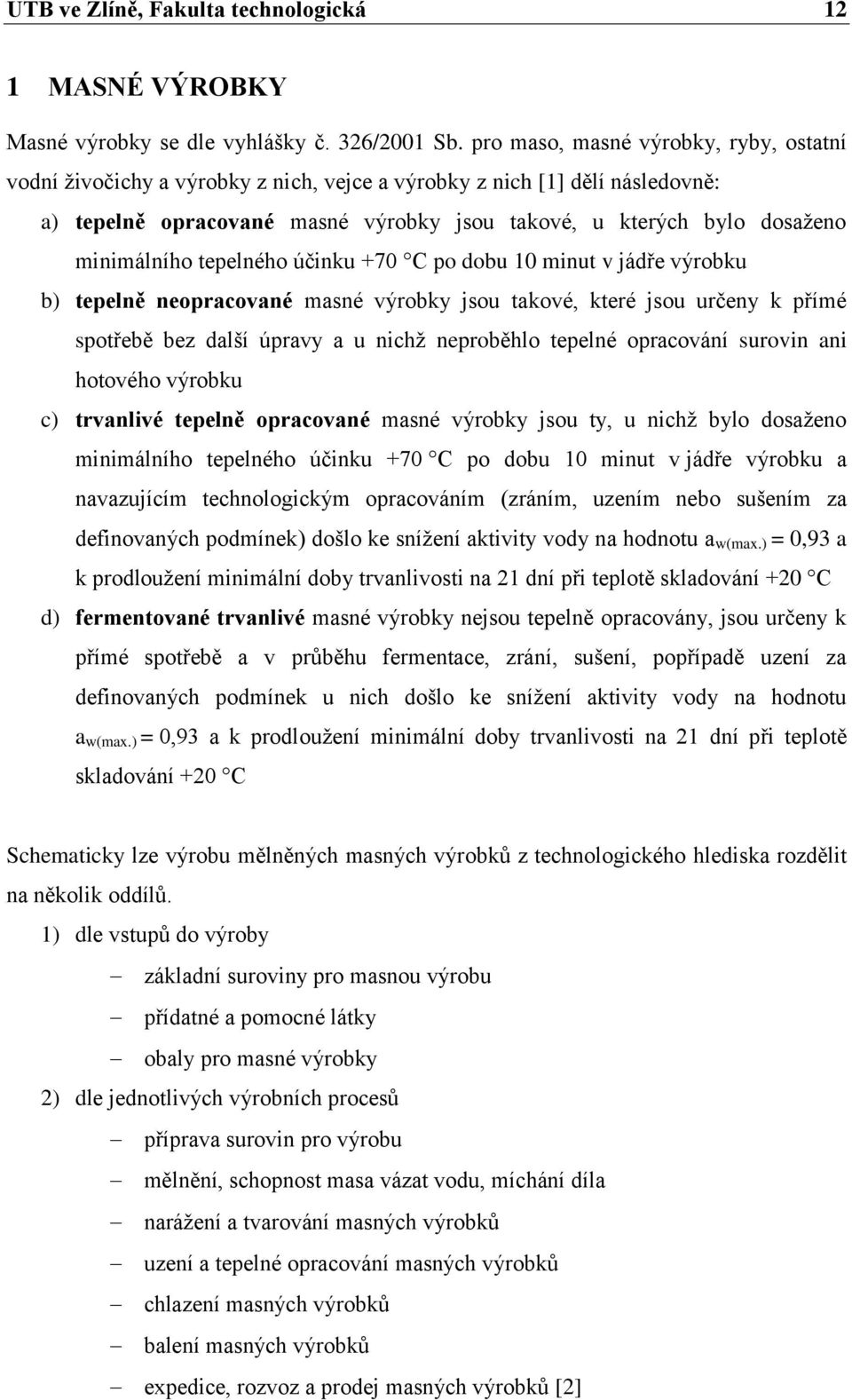 minimálního tepelného účinku +70 C po dobu 10 minut v jádře výrobku b) tepelně neopracované masné výrobky jsou takové, které jsou určeny k přímé spotřebě bez další úpravy a u nichž neproběhlo tepelné