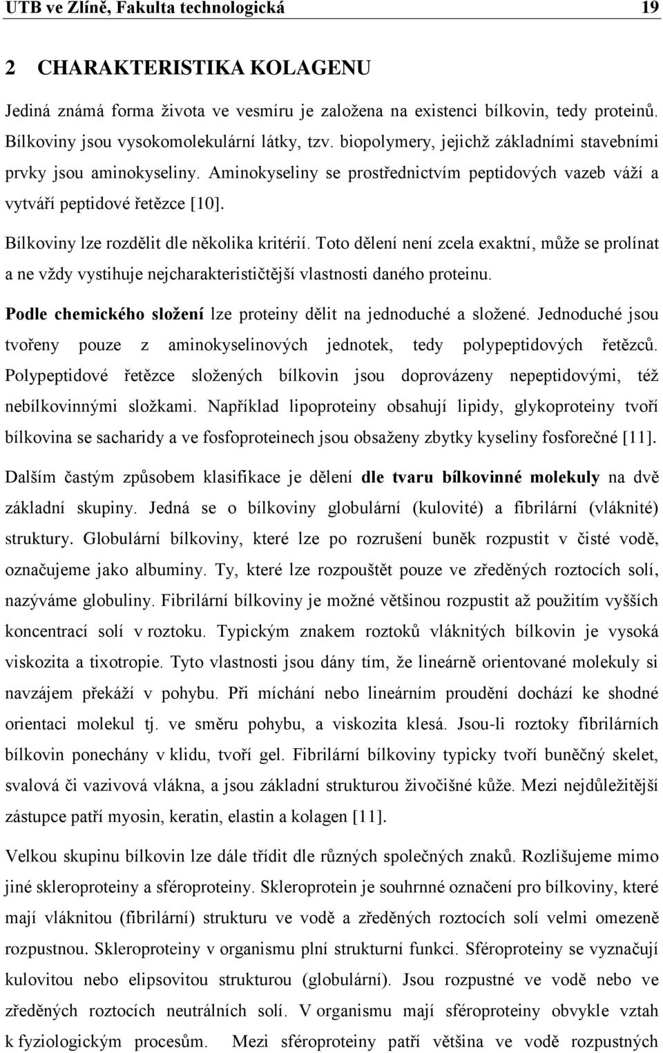 Bílkoviny lze rozdělit dle několika kritérií. Toto dělení není zcela exaktní, může se prolínat a ne vždy vystihuje nejcharakterističtější vlastnosti daného proteinu.