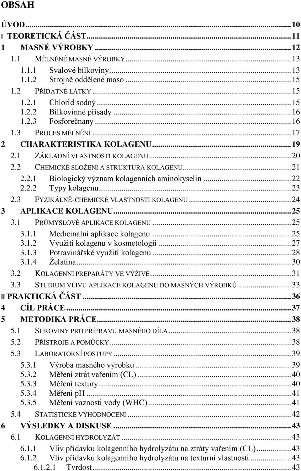 2 CHEMICKÉ SLOŽENÍ A STRUKTURA KOLAGENU... 21 2.2.1 Biologický význam kolagenních aminokyselin... 22 2.2.2 Typy kolagenu... 23 2.3 FYZIKÁLNĚ-CHEMICKÉ VLASTNOSTI KOLAGENU... 24 3 APLIKACE KOLAGENU.