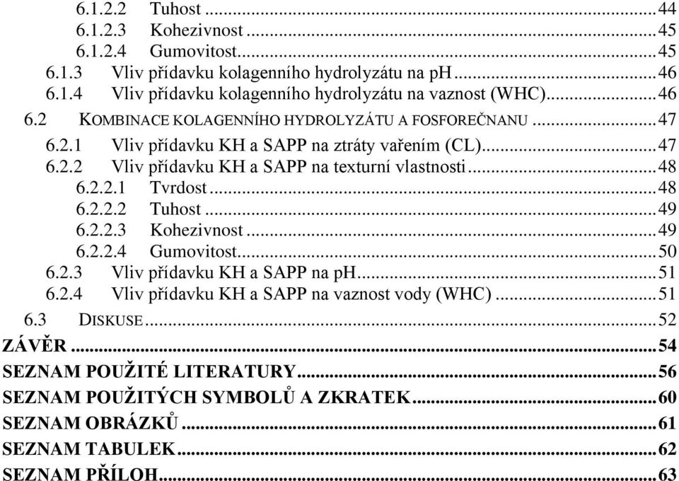 2.2.1 Tvrdost... 48 6.2.2.2 Tuhost... 49 6.2.2.3 Kohezivnost... 49 6.2.2.4 Gumovitost... 50 6.2.3 Vliv přídavku KH a SAPP na ph... 51 6.2.4 Vliv přídavku KH a SAPP na vaznost vody (WHC).