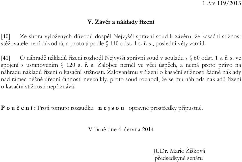 Žalovanému v řízení o kasační stížnosti žádné náklady nad rámec běžné úřední činnosti nevznikly, proto soud rozhodl, že se mu náhrada nákladů řízení o kasační stížnosti nepřiznává.