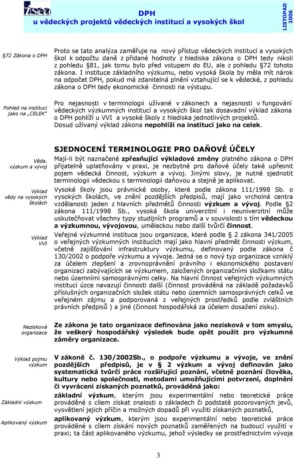 I instituce základního výzkumu, nebo vysoká škola by měla mít nárok na odpočet DPH, pokud má zdanitelná plnění vztahující se k vědecké, z pohledu zákona o DPH tedy ekonomické činnosti na výstupu.