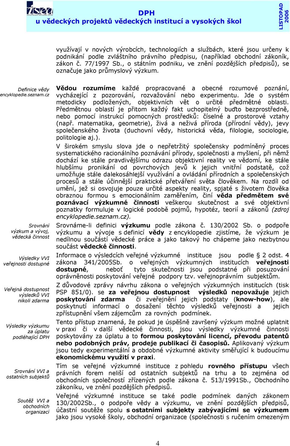 cz Srovnání výzkum a vývoj, vědecká činnost Výsledky VVI veřejnosti dostupné Veřejná dostupnost výsledků VVI nikoli zdarma Výsledky výzkumu za úplatu podléhající DPH Srovnání VVI a ostatních subjektů