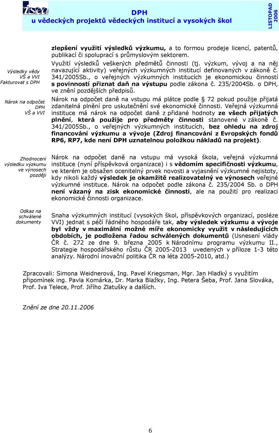 , o veřejných výzkumných institucích je ekonomickou činností s povinností přiznat daň na výstupu podle zákona č. 235/2004Sb. o DPH, ve znění pozdějších předpisů.