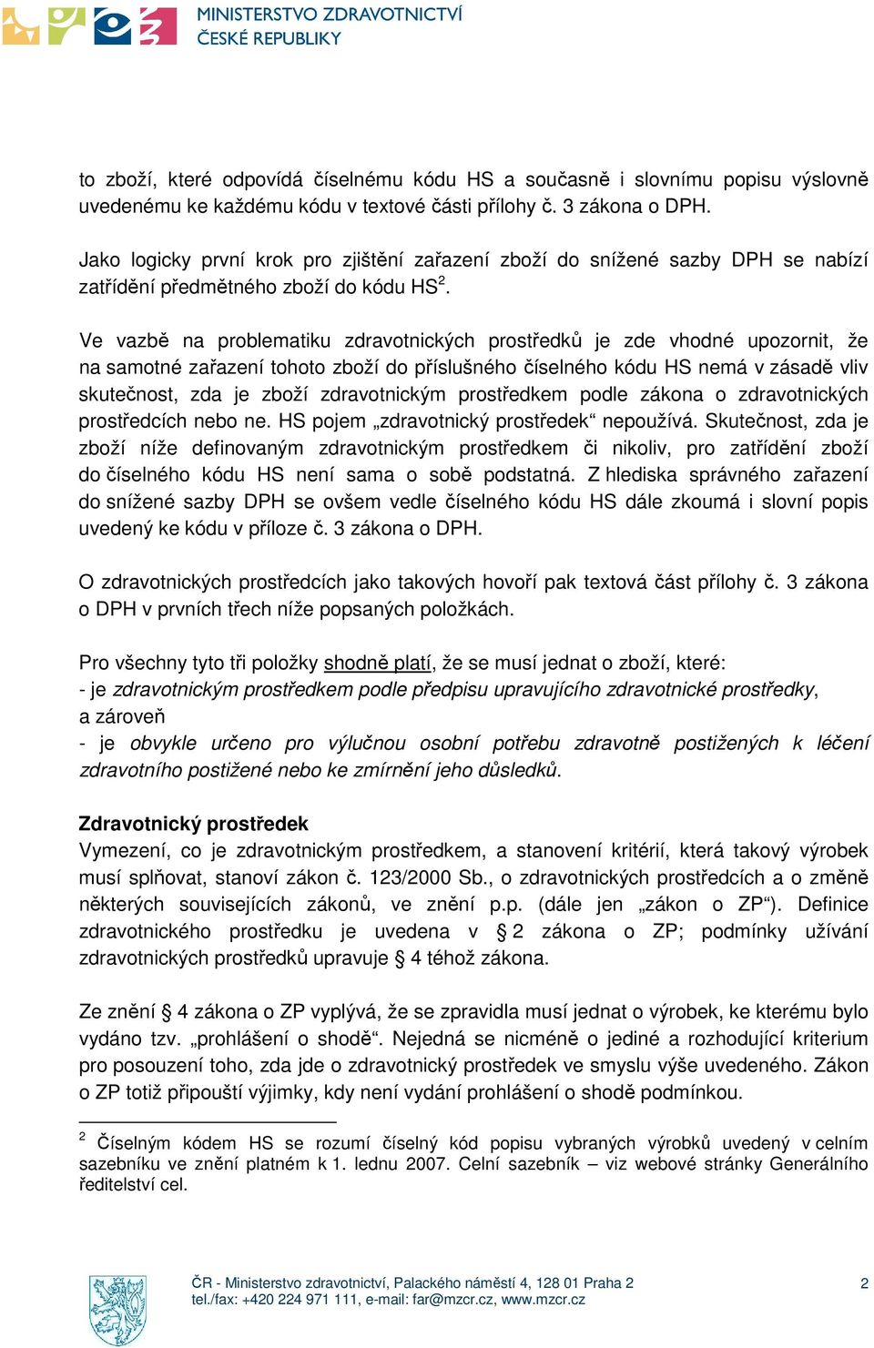 Ve vazbě na problematiku zdravotnických prostředků je zde vhodné upozornit, že na samotné zařazení tohoto zboží do příslušného číselného kódu HS nemá v zásadě vliv skutečnost, zda je zboží